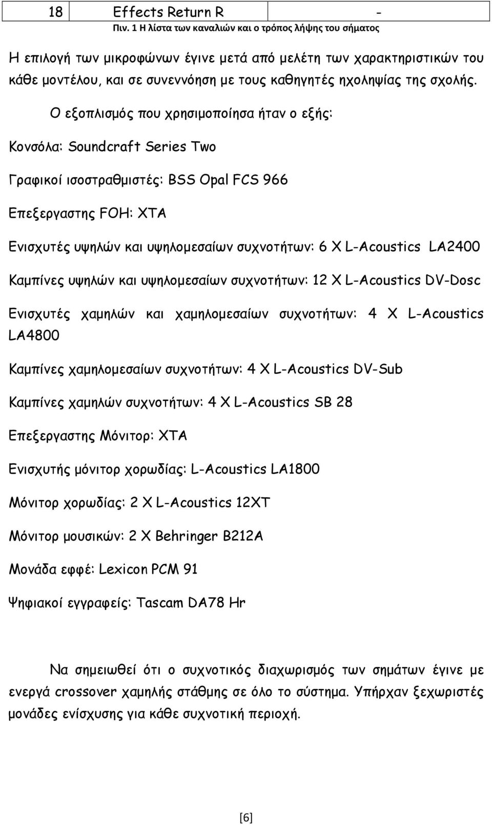 Ο εξοπλισµός που χρησιµοποίησα ήταν ο εξής: Κονσόλα: Soundcraft Series Two Γραφικοί ισοστραθµιστές: BSS Opal FCS 966 Επεξεργαστης FOH: XTA Ενισχυτές υψηλών και υψηλοµεσαίων συχνοτήτων: 6 Χ