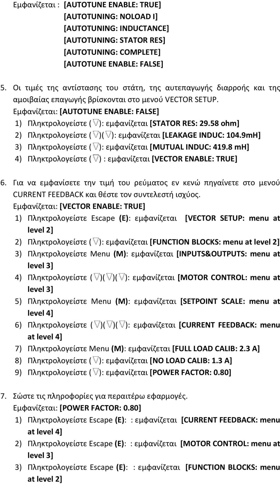Εμφανίζεται: [AUTOTUNE ENABLE: FALSE] 1) Πληκτρολογείστε ( ): εμφανίζεται [STATOR RES: 29.58 ohm] 2) Πληκτρολογείστε ( )( ): εμφανίζεται [LEAKAGE INDUC: 104.