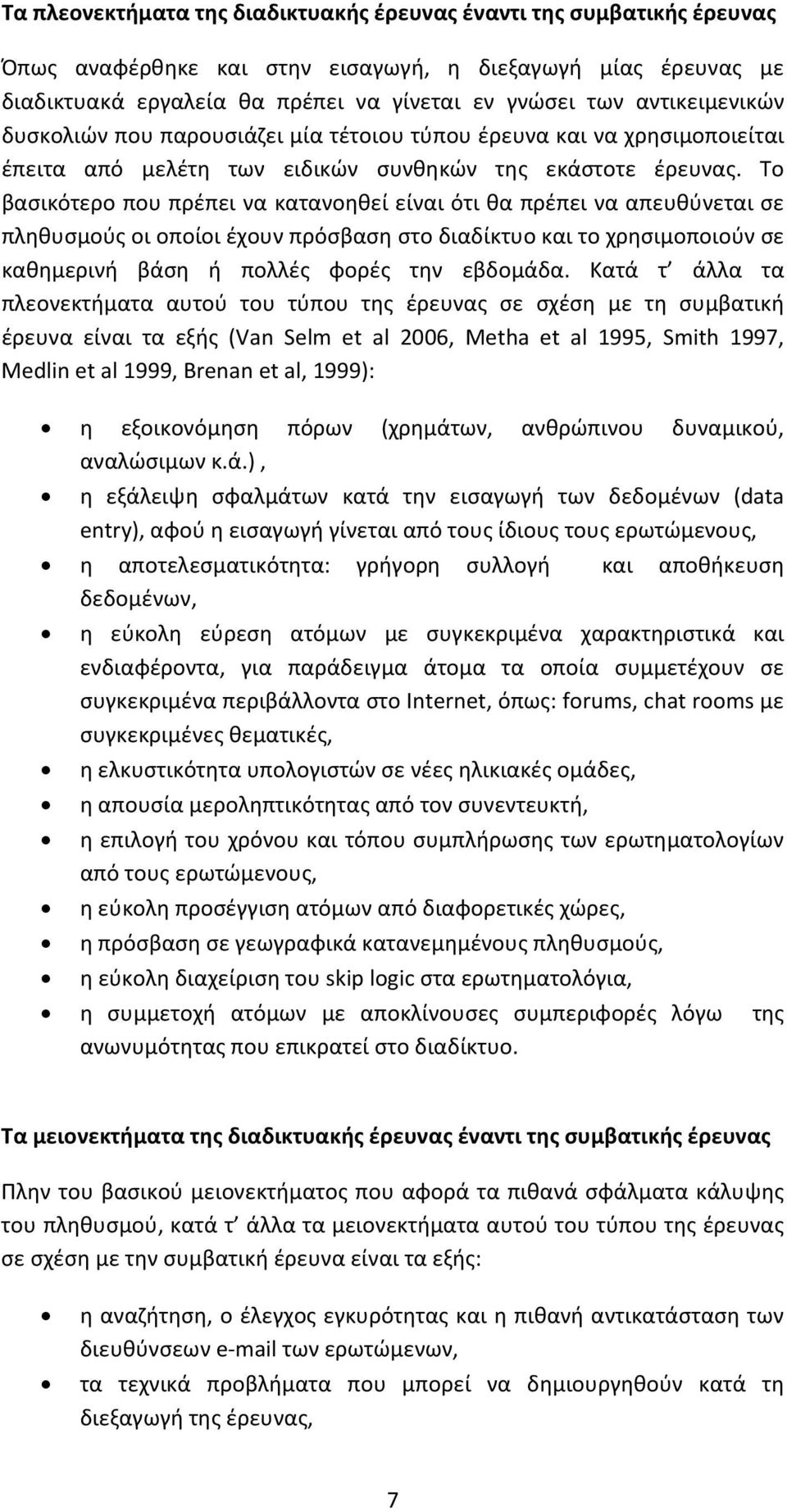 Το βασικότερο που πρέπει να κατανοηθεί είναι ότι θα πρέπει να απευθύνεται σε πληθυσμούς οι οποίοι έχουν πρόσβαση στο διαδίκτυο και το χρησιμοποιούν σε καθημερινή βάση ή πολλές φορές την εβδομάδα.