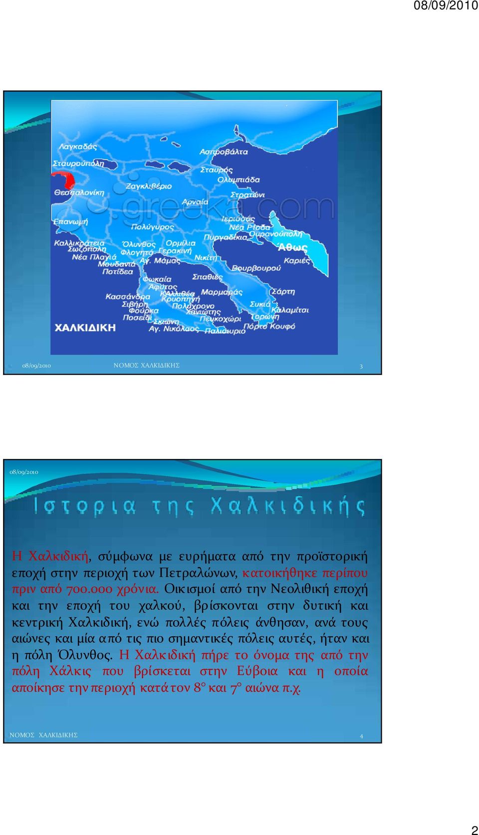 Οικισμοί από την Νεολιθική εποχή και την εποχή του χαλκού, βρίσκονται στην δυτική και κεντρική Χαλκιδική, ενώ πολλές πόλεις