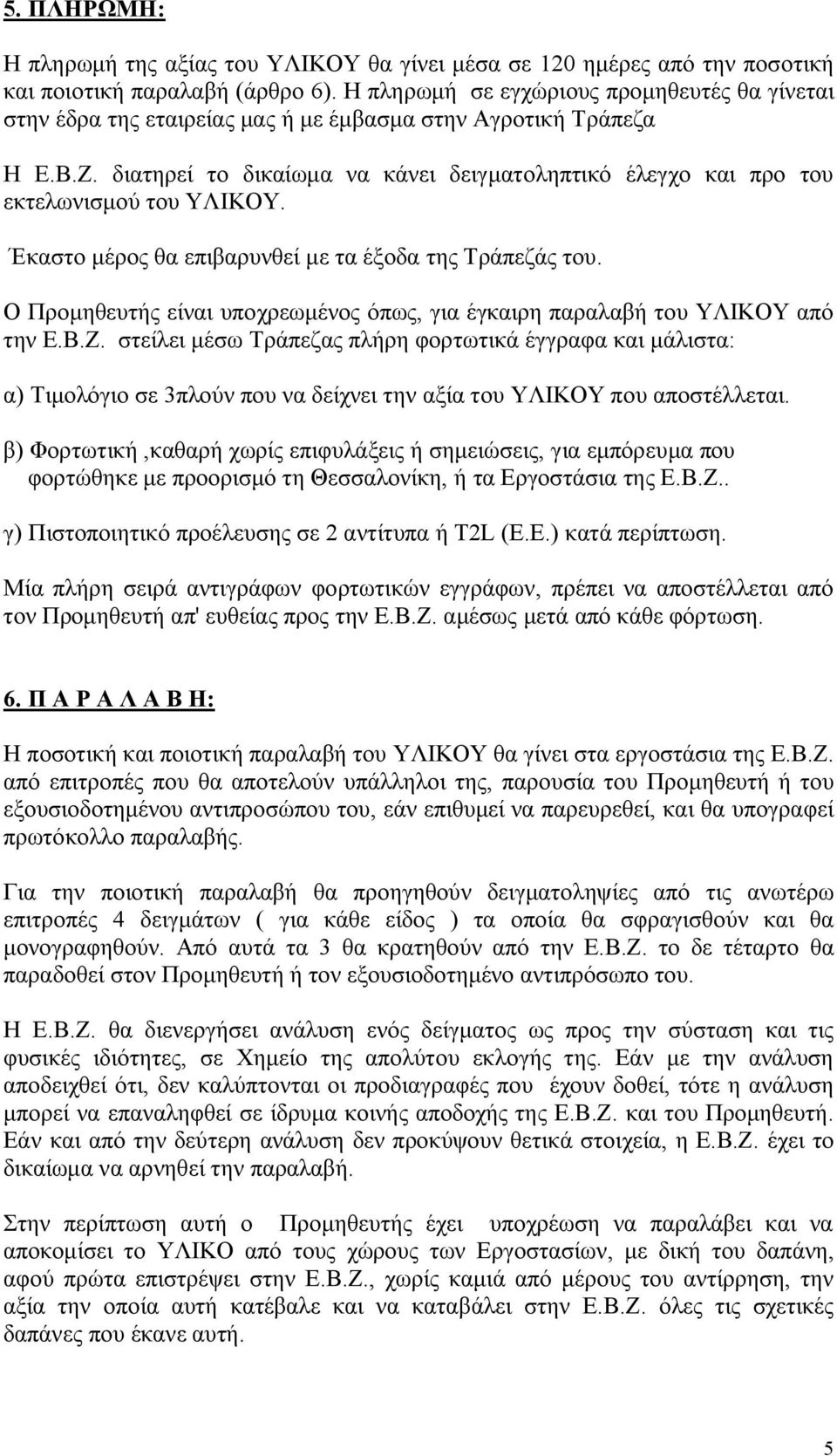 διατηρεί το δικαίωμα να κάνει δειγματοληπτικό έλεγχο και προ του εκτελωνισμού του ΥΛΙΚΟΥ. Έκαστο μέρος θα επιβαρυνθεί με τα έξοδα της Τράπεζάς του.