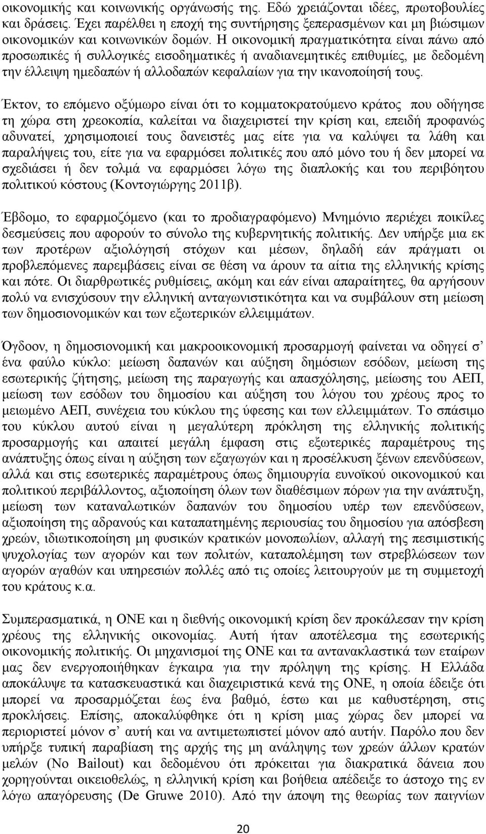 Έκτον, το επόμενο οξύμωρο είναι ότι το κομματοκρατούμενο κράτος που οδήγησε τη χώρα στη χρεοκοπία, καλείται να διαχειριστεί την κρίση και, επειδή προφανώς αδυνατεί, χρησιμοποιεί τους δανειστές μας