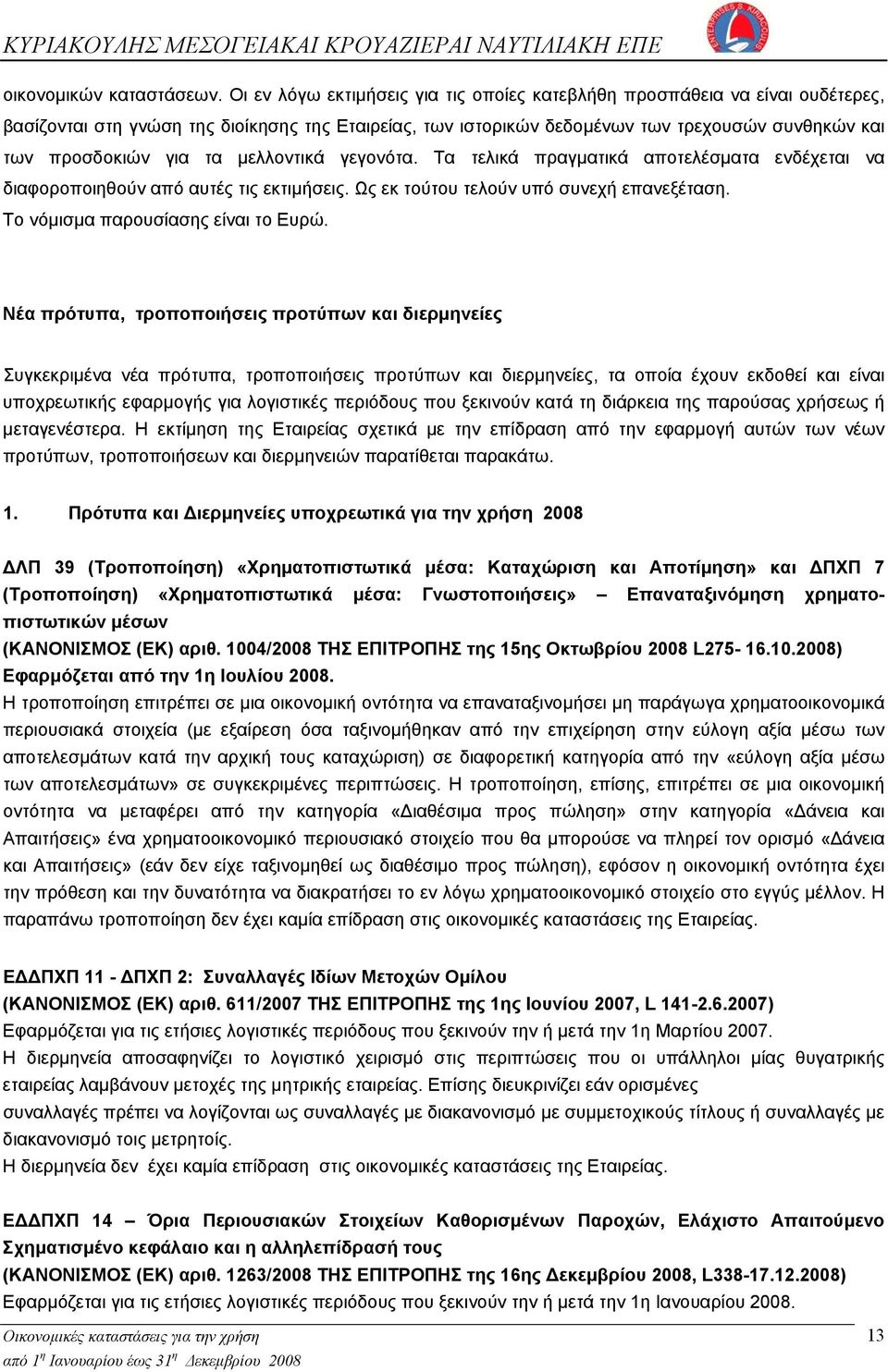τα μελλοντικά γεγονότα. Τα τελικά πραγματικά αποτελέσματα ενδέχεται να διαφοροποιηθούν από αυτές τις εκτιμήσεις. Ως εκ τούτου τελούν υπό συνεχή επανεξέταση. Το νόμισμα παρουσίασης είναι το Ευρώ.