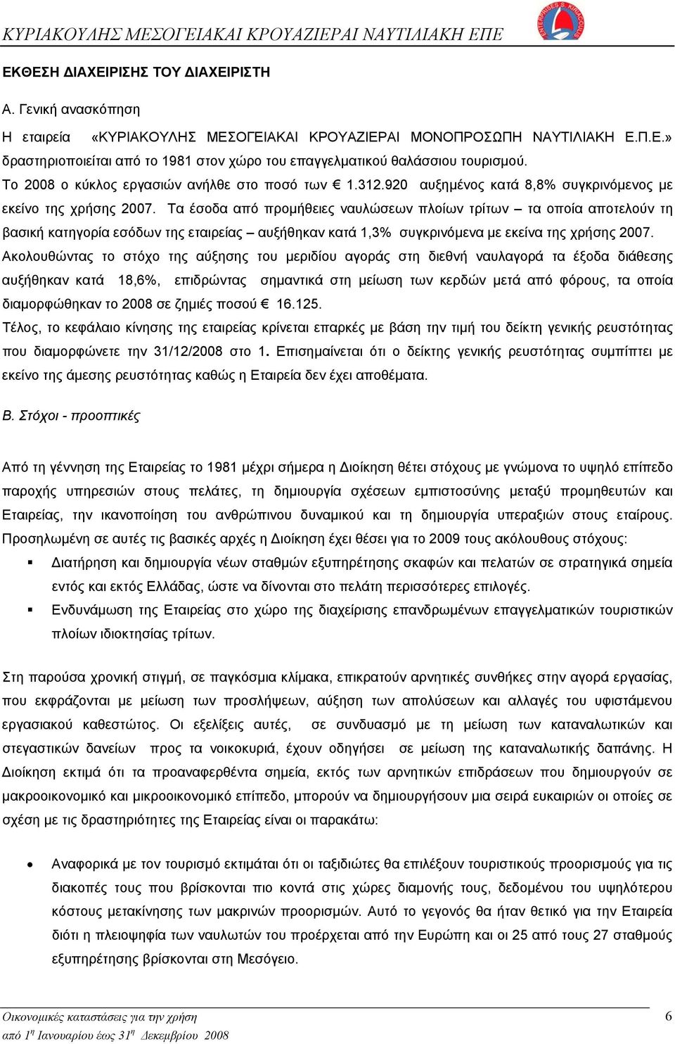 Τα έσοδα από προμήθειες ναυλώσεων πλοίων τρίτων τα οποία αποτελούν τη βασική κατηγορία εσόδων της εταιρείας αυξήθηκαν κατά 1,3% συγκρινόμενα με εκείνα της χρήσης 2007.