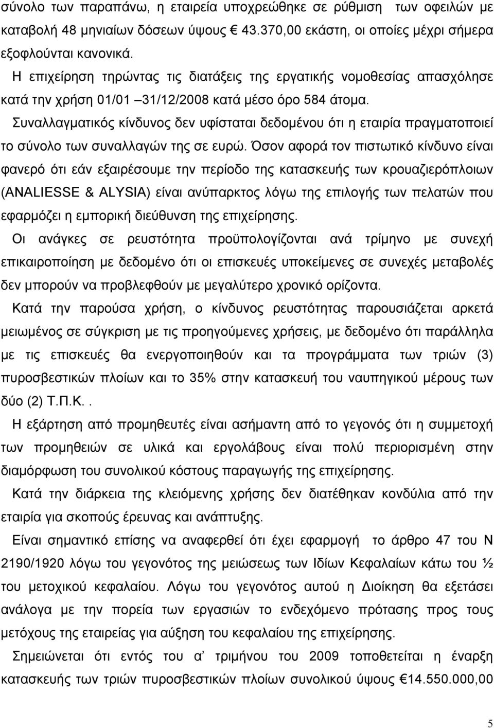 Συναλλαγματικός κίνδυνος δεν υφίσταται δεδομένου ότι η εταιρία πραγματοποιεί το σύνολο των συναλλαγών της σε ευρώ.