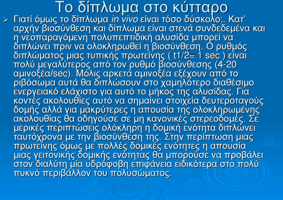 Ο ρυθμός διπλώματος μιας τυπικής πρωτείνης ( t1/2= 1 sec ) είναι πολύ μεγαλύτερος από τον ρυθμό βιοσύνθεσης (4-20 αμινοξέα/sec).