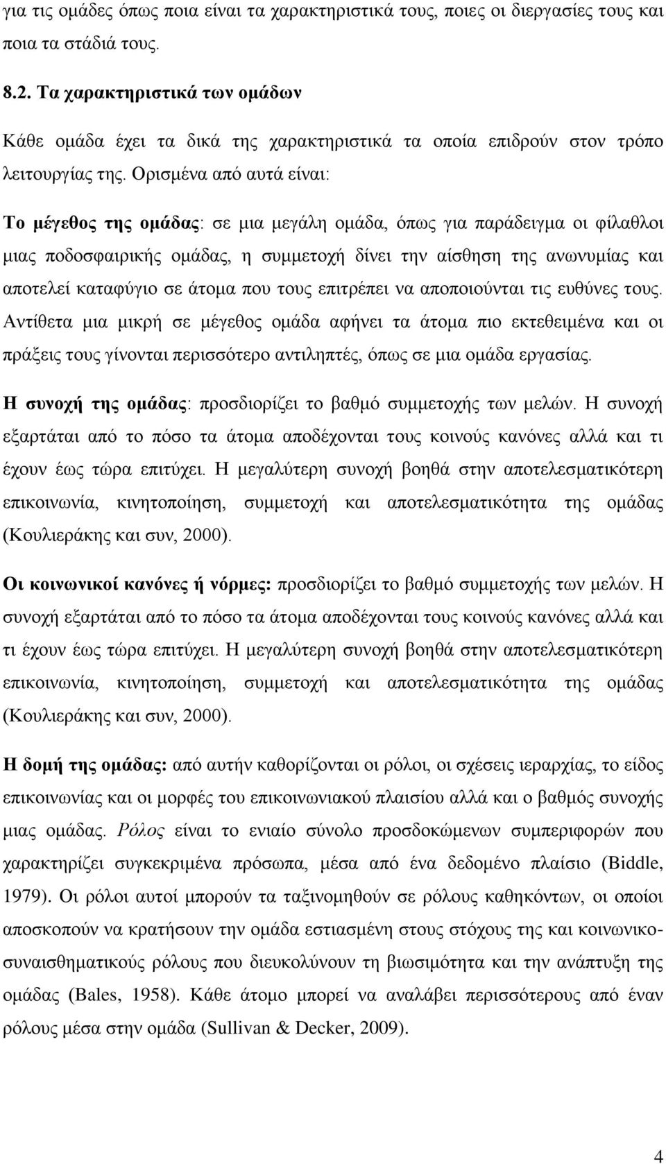 Ορισμένα από αυτά είναι: Το μέγεθος της ομάδας: σε μια μεγάλη ομάδα, όπως για παράδειγμα οι φίλαθλοι μιας ποδοσφαιρικής ομάδας, η συμμετοχή δίνει την αίσθηση της ανωνυμίας και αποτελεί καταφύγιο σε