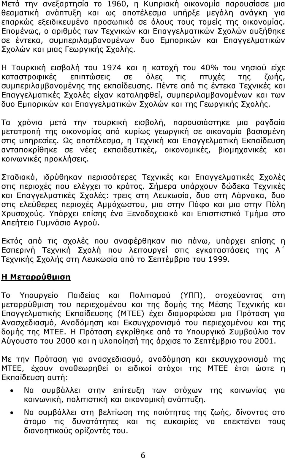 Η Τουρκική εισβολή του 1974 και η κατοχή του 40% του νησιού είχε καταστροφικές επιπτώσεις σε όλες τις πτυχές της ζωής, συμπεριλαμβανομένης της εκπαίδευσης.