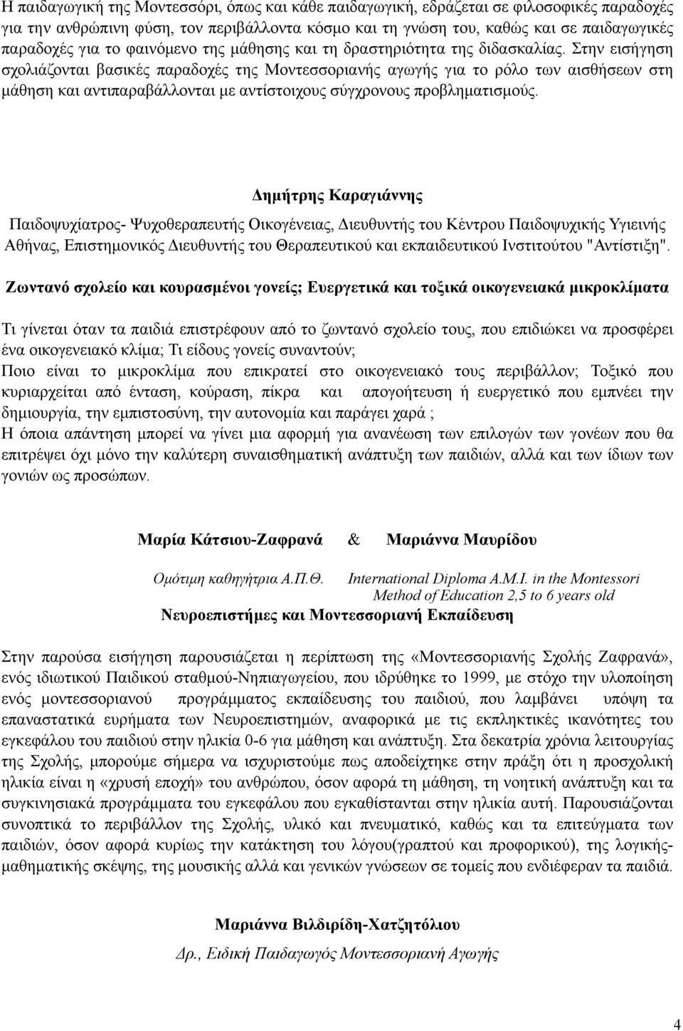 Στην εισήγηση σχολιάζονται βασικές παραδοχές της Μοντεσσοριανής αγωγής για το ρόλο των αισθήσεων στη µάθηση και αντιπαραβάλλονται µε αντίστοιχους σύγχρονους προβληµατισµούς.