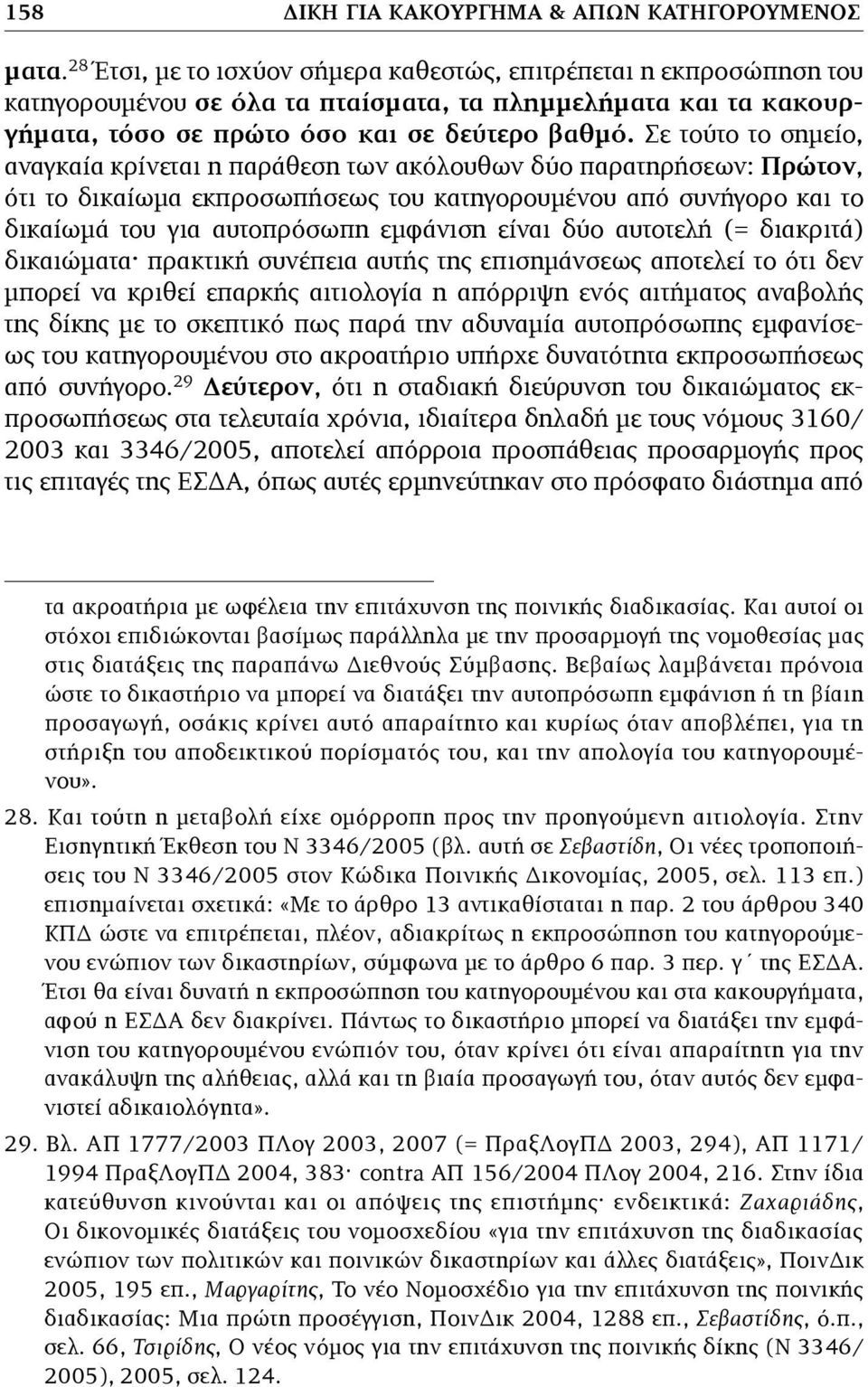 Σε τούτο το σηµείο, αναγκαία κρίνεται η παράθεση των ακόλουθων δύο παρατηρήσεων: Πρώτον, ότι το δικαίωµα εκπροσωπήσεως του κατηγορουµένου από συνήγορο και το δικαίωµά του για αυτοπρόσωπη εµφάνιση