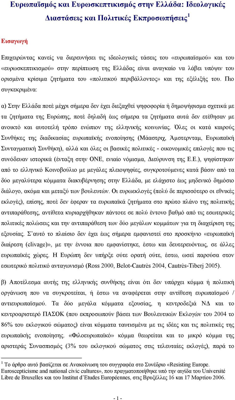 Πιο συγκεκριμένα: α) Στην Ελλάδα ποτέ μέχρι σήμερα δεν έχει διεξαχθεί ψηφοφορία ή δημοψήφισμα σχετικά με τα ζητήματα της Ευρώπης, ποτέ δηλαδή έως σήμερα τα ζητήματα αυτά δεν ετέθησαν με ανοικτό και