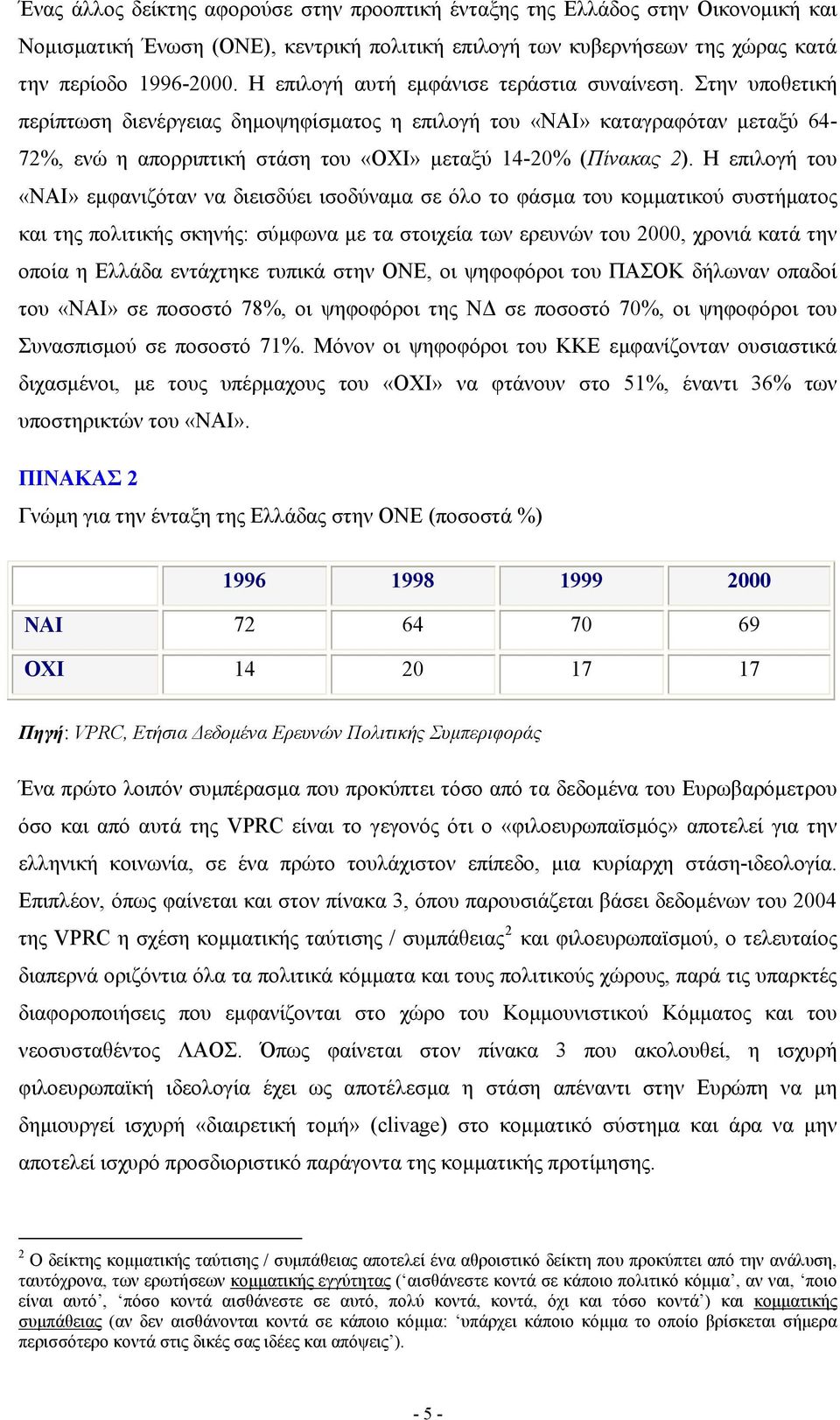 Στην υποθετική περίπτωση διενέργειας δημοψηφίσματος η επιλογή του «ΝΑΙ» καταγραφόταν μεταξύ 64-72%, ενώ η απορριπτική στάση του «ΟΧΙ» μεταξύ 14-20% (Πίνακας 2).