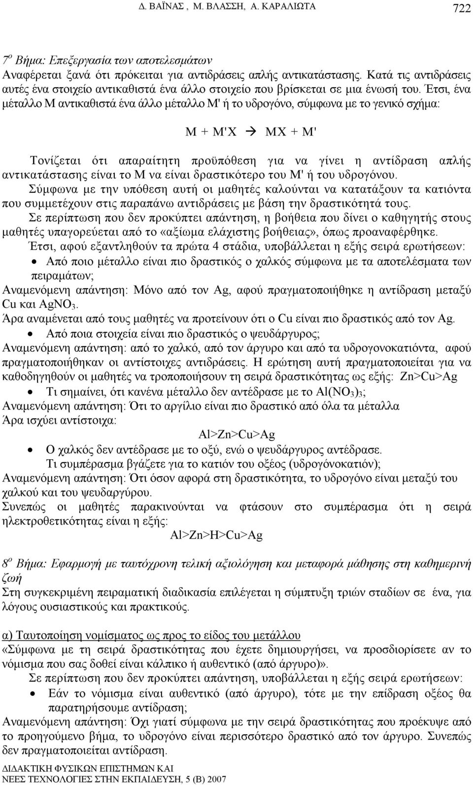 Έτσι, ένα µέταλλο Μ αντικαθιστά ένα άλλο µέταλλο Μ' ή το υδρογόνο, σύµφωνα µε το γενικό σχήµα: Μ + Μ'Χ ΜΧ + Μ' Τονίζεται ότι απαραίτητη προϋπόθεση για να γίνει η αντίδραση απλής αντικατάστασης είναι