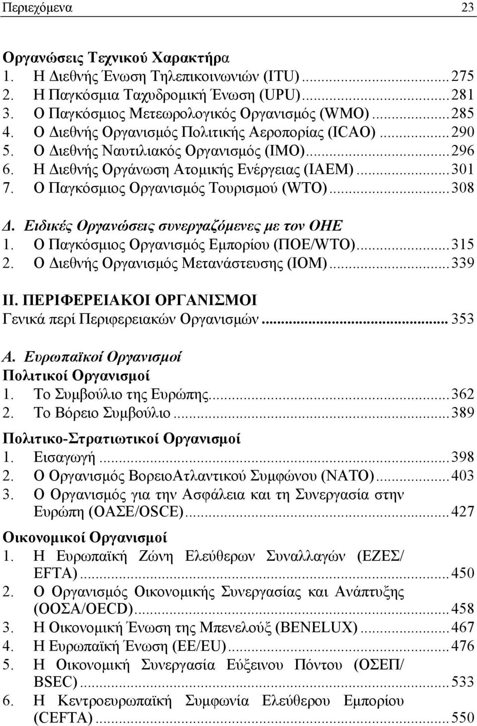 ..308 Δ. Ειδικές Οργανώσεις συνεργαζόμενες με τον ΟΗΕ 1. Ο Παγκόσμιος Οργανισμός Εμπορίου (ΠΟΕ/WTO)...315 2. Ο Διεθνής Οργανισμός Μετανάστευσης (IOM)...339 II.