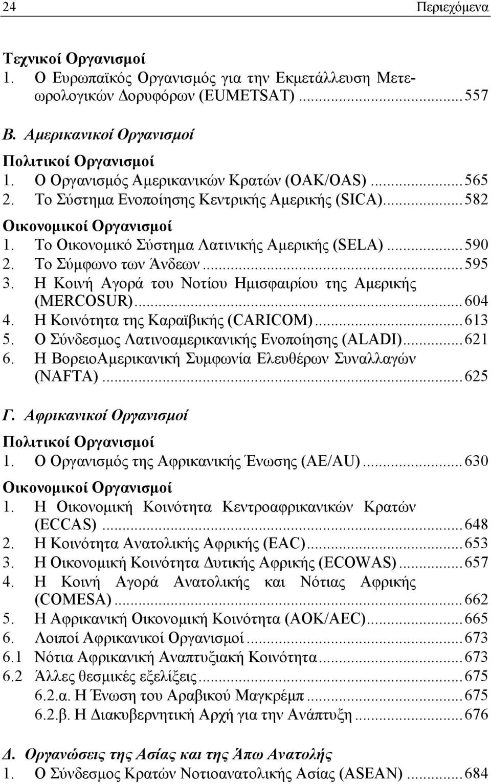 Το Σύμφωνο των Άνδεων...595 3. Η Κοινή Αγορά του Νοτίου Ημισφαιρίου της Αμερικής (MERCOSUR)...604 4. Η Κοινότητα της Καραϊβικής (CARICOM)...613 5. Ο Σύνδεσμος Λατινοαμερικανικής Ενοποίησης (ALADI).