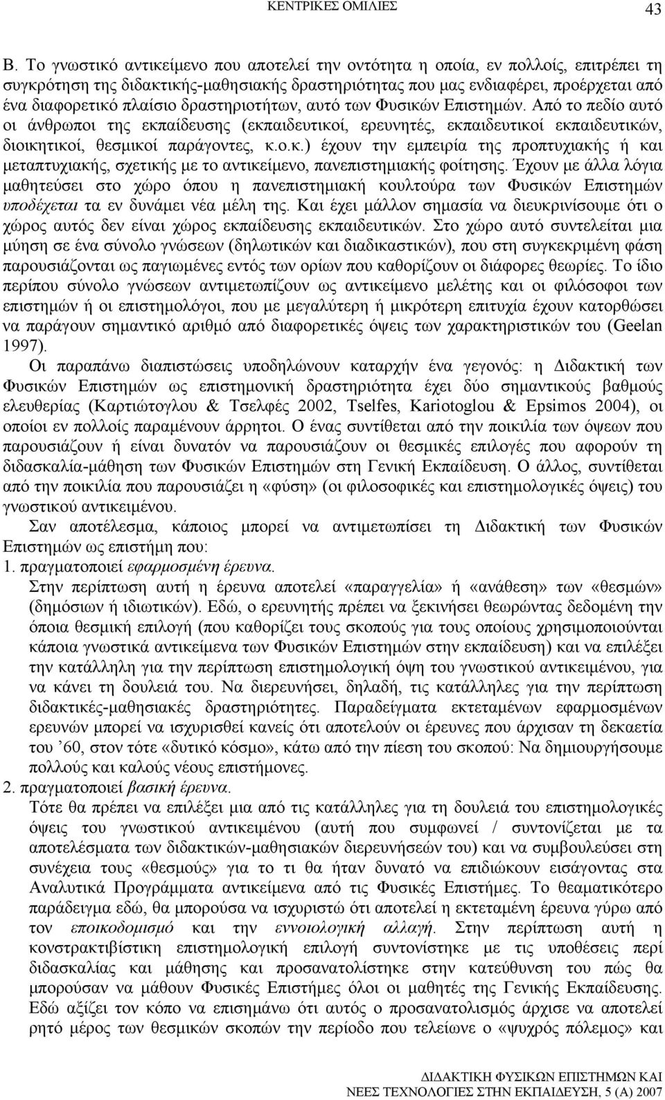 δραστηριοτήτων, αυτό των Φυσικών Επιστημών. Από το πεδίο αυτό οι άνθρωποι της εκπαίδευσης (εκπαιδευτικοί, ερευνητές, εκπαιδευτικοί εκπαιδευτικών, διοικητικοί, θεσμικοί παράγοντες, κ.ο.κ.) έχουν την εμπειρία της προπτυχιακής ή και μεταπτυχιακής, σχετικής με το αντικείμενο, πανεπιστημιακής φοίτησης.