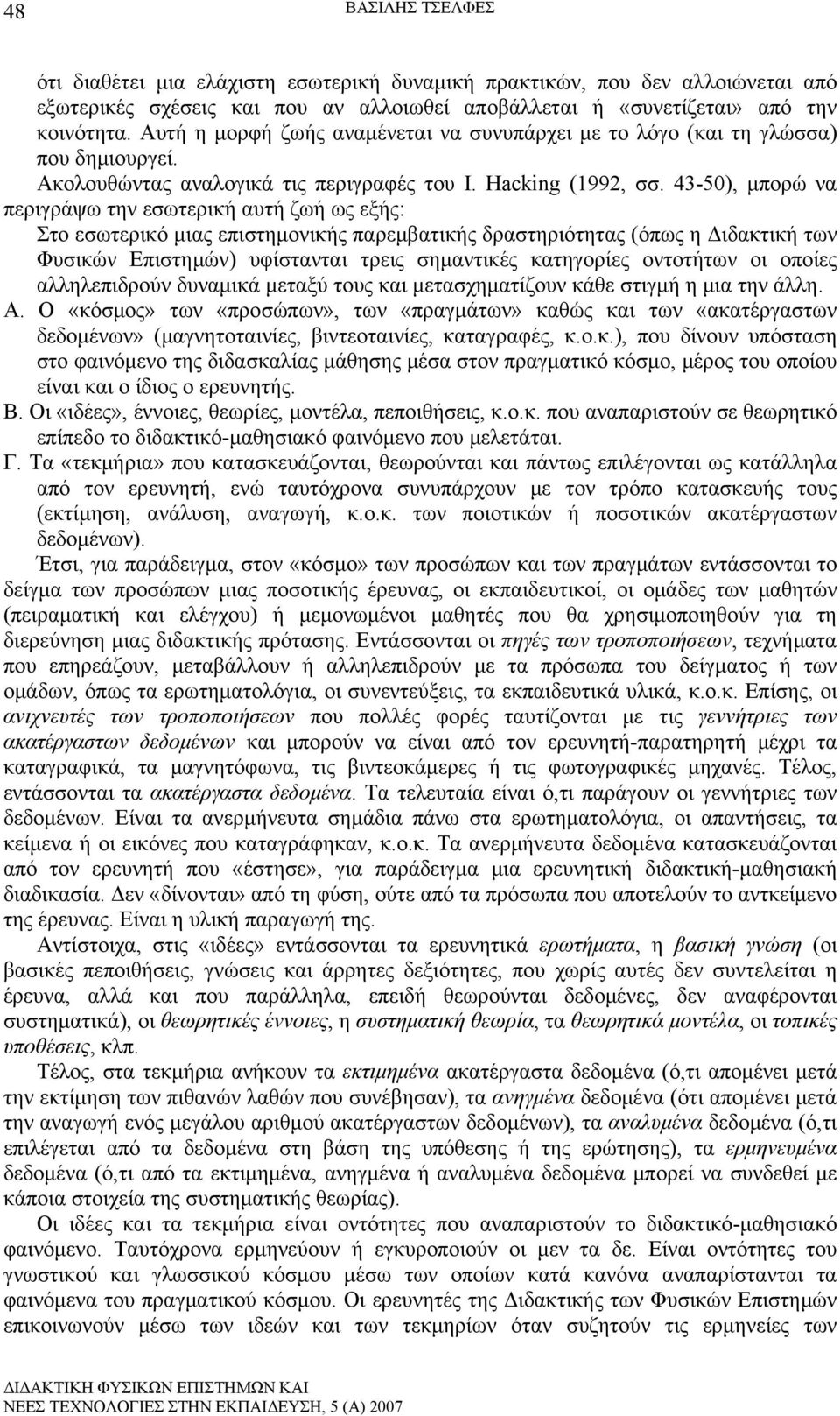 43-50), μπορώ να περιγράψω την εσωτερική αυτή ζωή ως εξής: Στο εσωτερικό μιας επιστημονικής παρεμβατικής δραστηριότητας (όπως η Διδακτική των Φυσικών Επιστημών) υφίστανται τρεις σημαντικές κατηγορίες