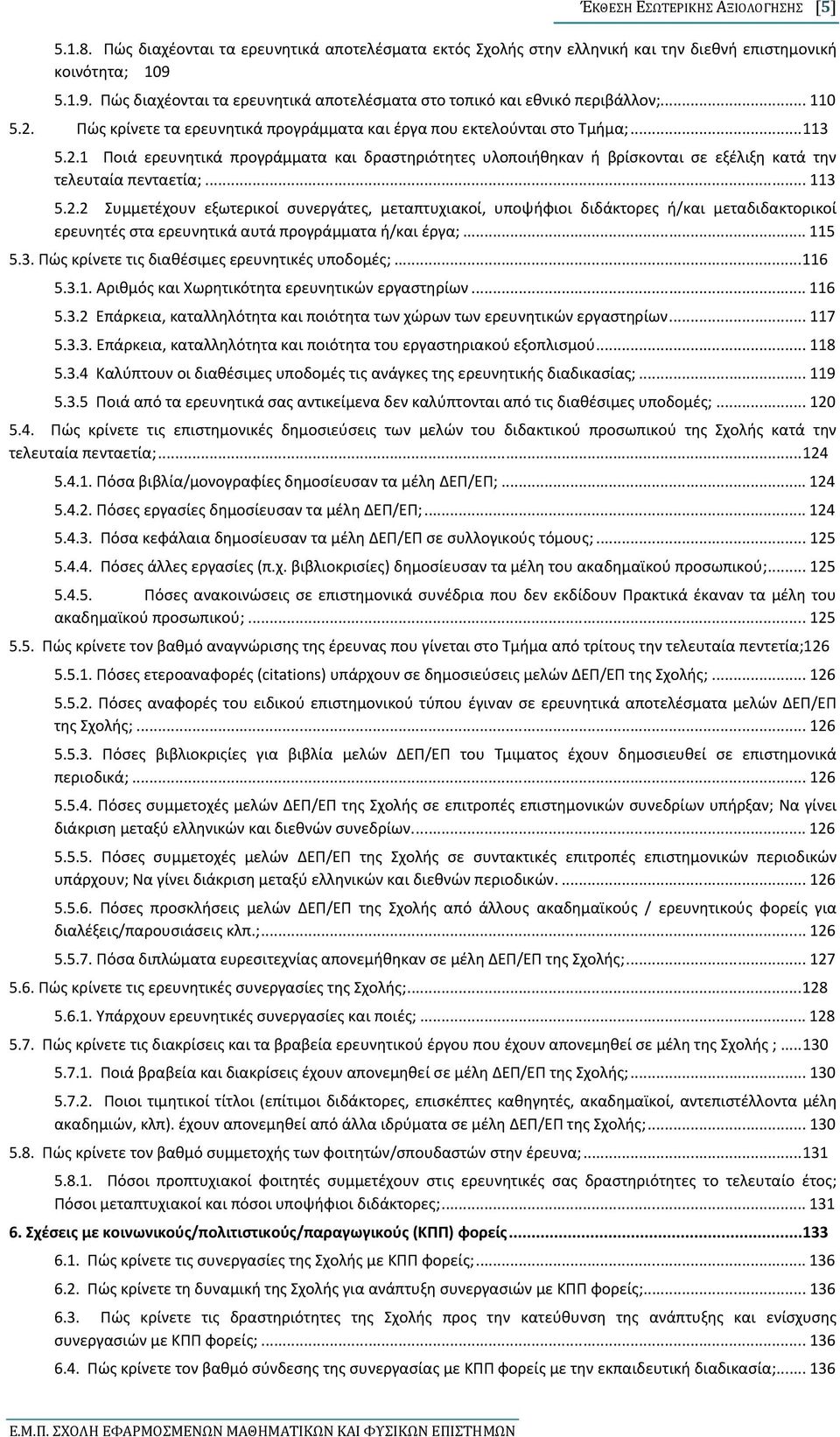 .. 113 5.2.2 Συμμετέχουν εξωτερικοί συνεργάτες, μεταπτυχιακοί, υποψήφιοι διδάκτορες ή/και μεταδιδακτορικοί ερευνητές στα ερευνητικά αυτά προγράμματα ή/και έργα;... 115 5.3. Πώς κρίνετε τις διαθέσιμες ερευνητικές υποδομές;.