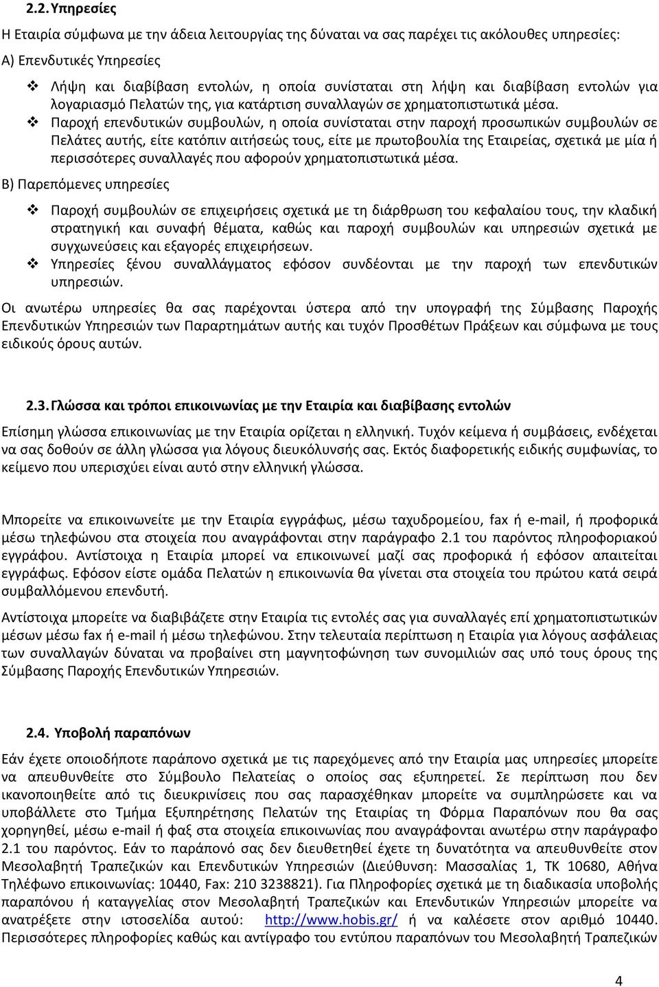 Παροχή επενδυτικών συμβουλών, η οποία συνίσταται στην παροχή προσωπικών συμβουλών σε Πελάτες αυτής, είτε κατόπιν αιτήσεώς τους, είτε με πρωτοβουλία της Εταιρείας, σχετικά με μία ή περισσότερες