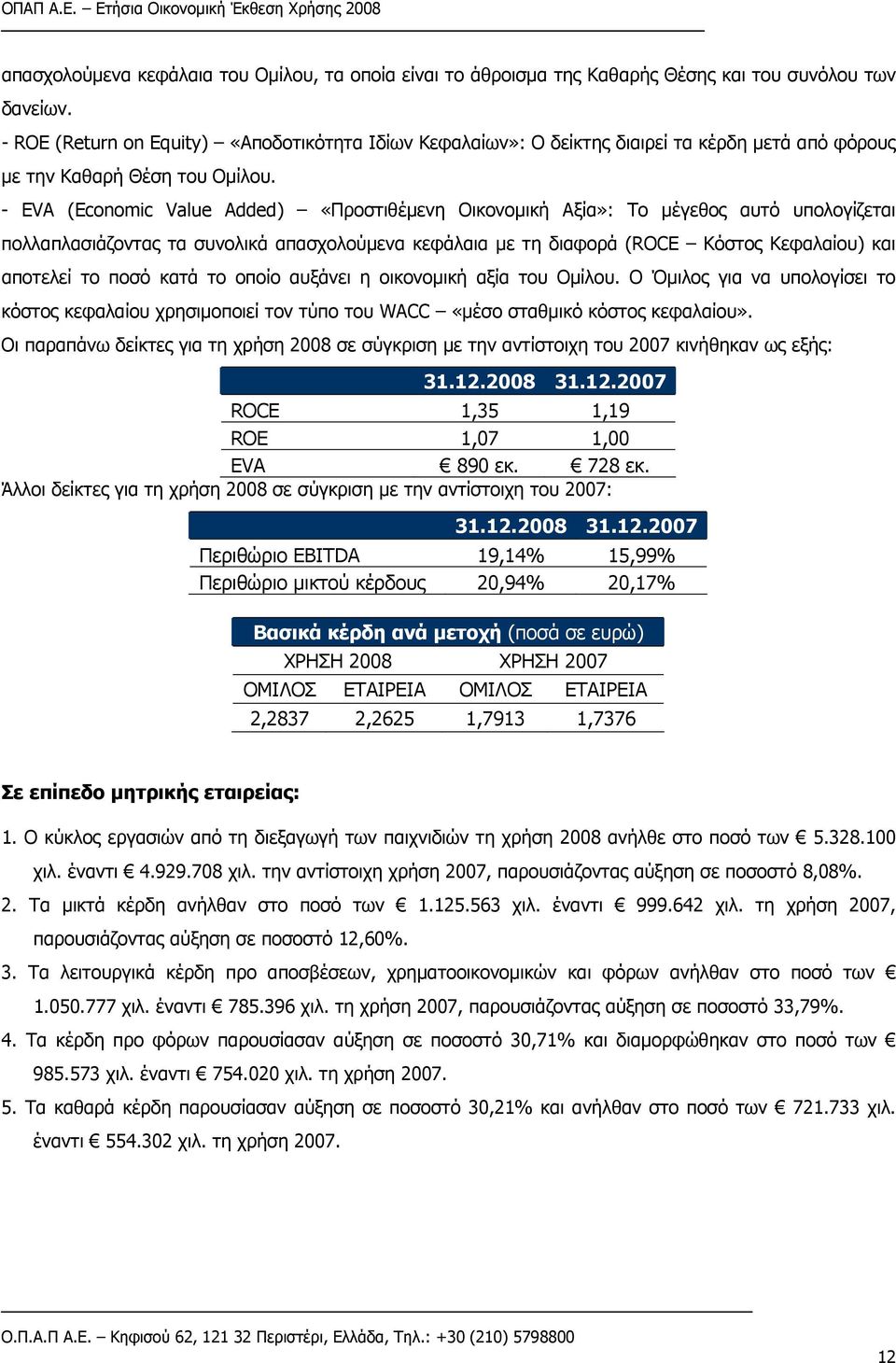 - EVA (Economic Value Added) «Προστιθέμενη Οικονομική Αξία»: Το μέγεθος αυτό υπολογίζεται πολλαπλασιάζοντας τα συνολικά απασχολούμενα κεφάλαια με τη διαφορά (ROCE Κόστος Κεφαλαίου) και αποτελεί το