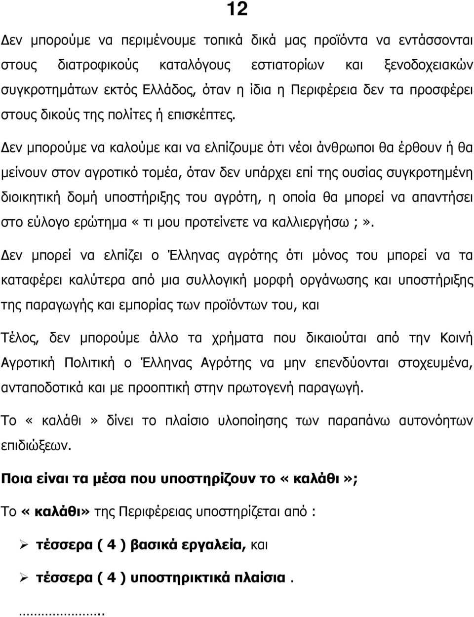 εν µπορούµε να καλούµε και να ελπίζουµε ότι νέοι άνθρωποι θα έρθουν ή θα µείνουν στον αγροτικό τοµέα, όταν δεν υπάρχει επί της ουσίας συγκροτηµένη διοικητική δοµή υποστήριξης του αγρότη, η οποία θα