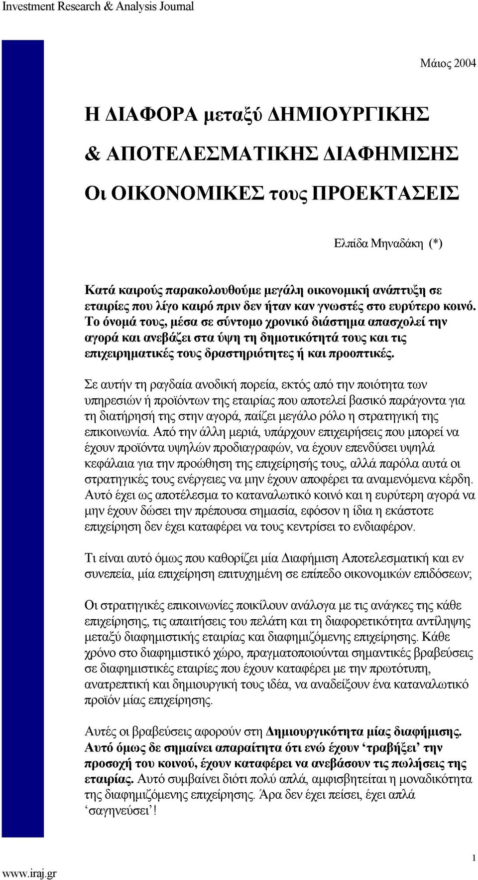 Το όνομά τους, μέσα σε σύντομο χρονικό διάστημα απασχολεί την αγορά και ανεβάζει στα ύψη τη δημοτικότητά τους και τις επιχειρηματικές τους δραστηριότητες ή και προοπτικές.