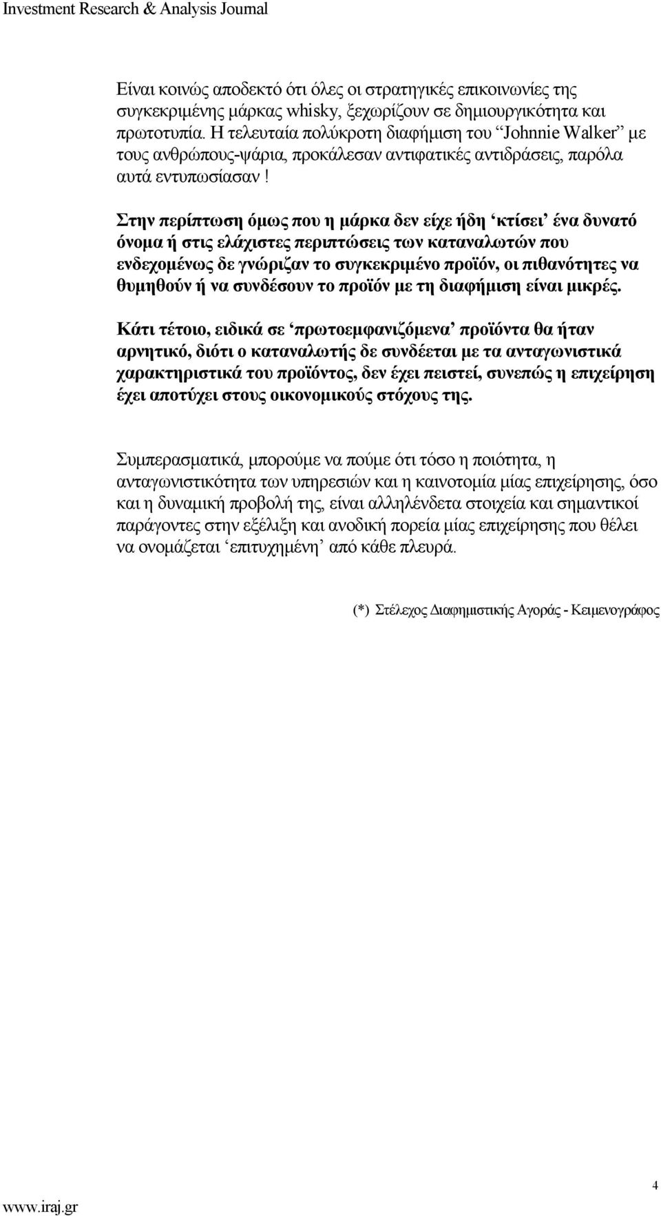 Στην περίπτωση όμως που η μάρκα δεν είχε ήδη κτίσει ένα δυνατό όνομα ή στις ελάχιστες περιπτώσεις των καταναλωτών που ενδεχομένως δε γνώριζαν το συγκεκριμένο προϊόν, οι πιθανότητες να θυμηθούν ή να