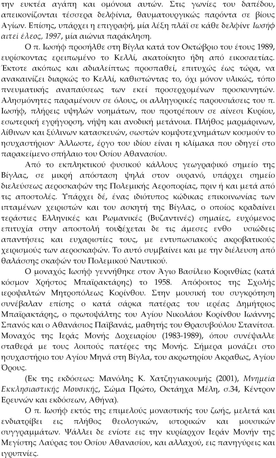 Ιωσήφ προσήλθε στη Βίγλα κατά τον Οκτώβριο του έτους 1989, ευρίσκοντας ερειπωμένο το Κελλί, ακατοίκητο ήδη από εικοσαετίας.