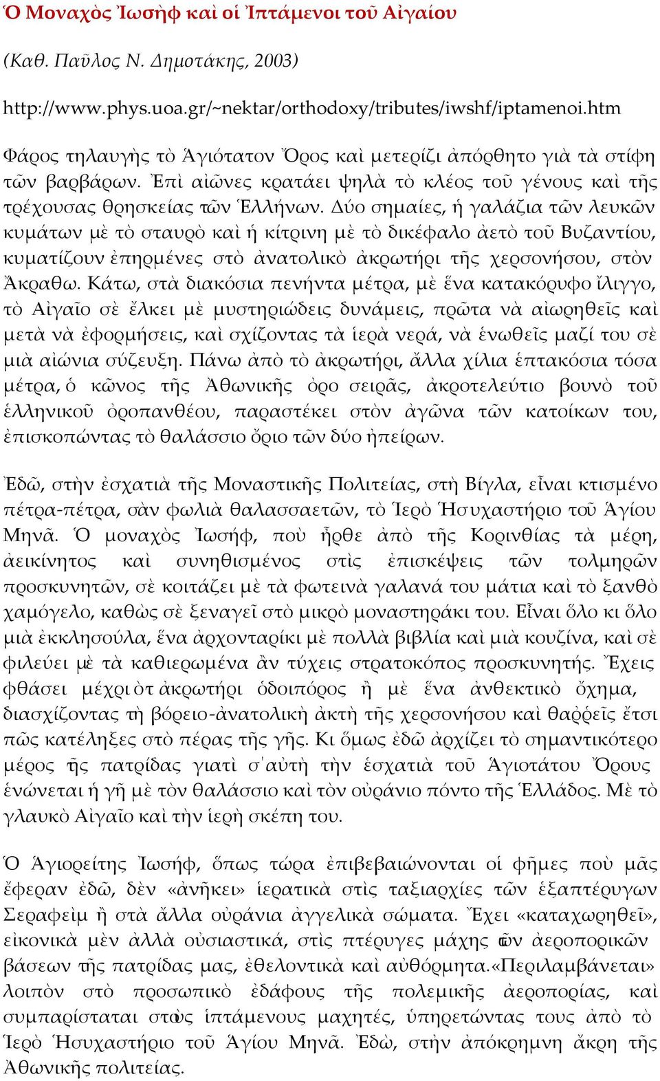 Δύο σημαίες, ἡ γαλάζια τῶν λευκῶν κυμάτων μὲ τὸ σταυρὸ καὶ ἡ κίτρινη μὲ τὸ δικέφαλο ἀετὸ τοῦ Βυζαντίου, κυματίζουν ἐπηρμένες στὸ ἀνατολικὸ ἀκρωτήρι τῆς χερσονήσου, στὸν Ἄκραθω.