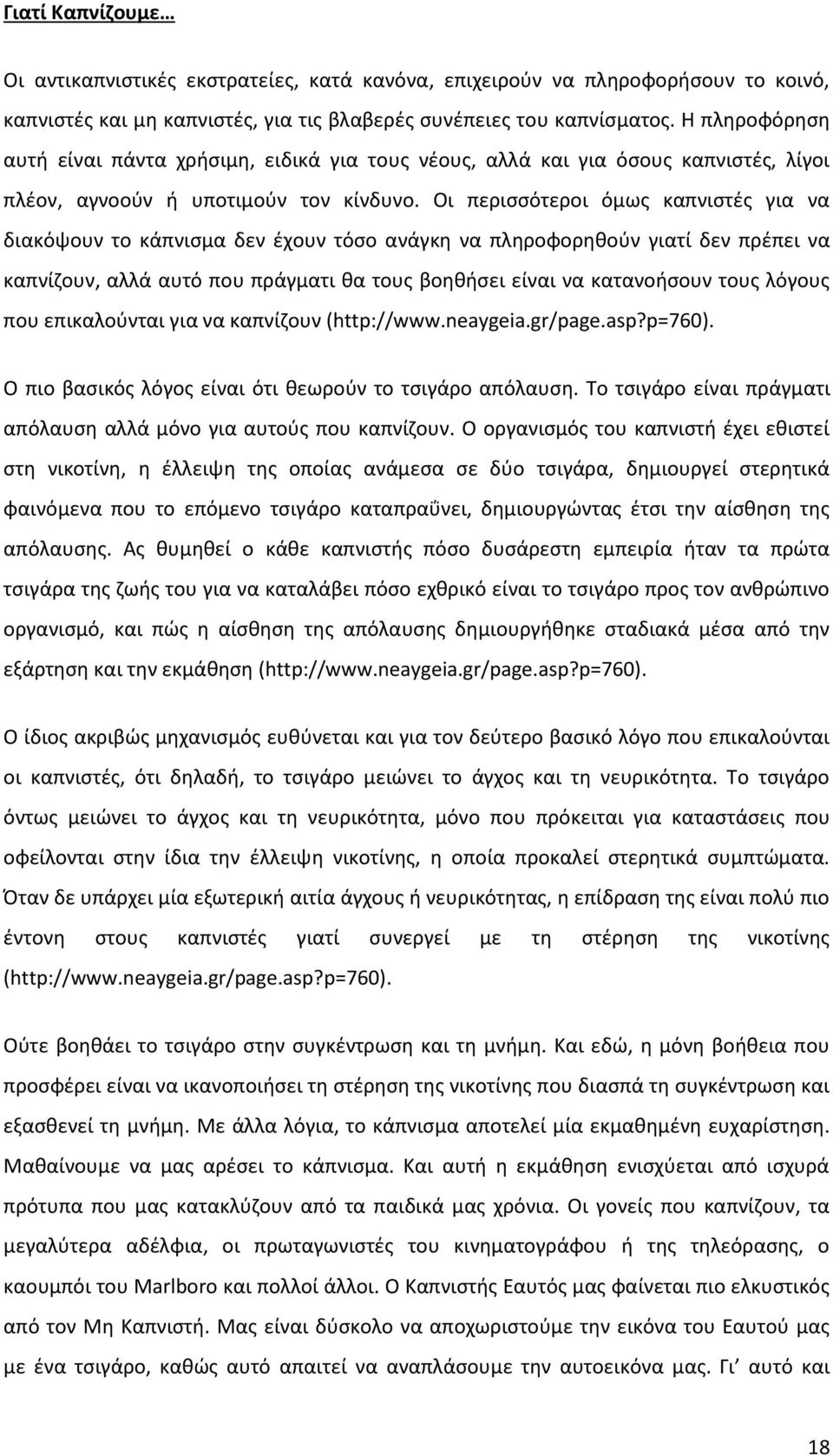 Οι περισσότεροι όμως καπνιστές για να διακόψουν το κάπνισμα δεν έχουν τόσο ανάγκη να πληροφορηθούν γιατί δεν πρέπει να καπνίζουν, αλλά αυτό που πράγματι θα τους βοηθήσει είναι να κατανοήσουν τους