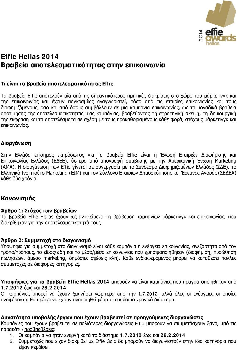 μοναδικά βραβεία αποτίμησης της αποτελεσματικότητας μιας καμπάνιας, βραβεύοντας τη στρατηγική σκέψη, τη δημιουργική της έκφραση και τα αποτελέσματα σε σχέση με τους προκαθορισμένους κάθε φορά,