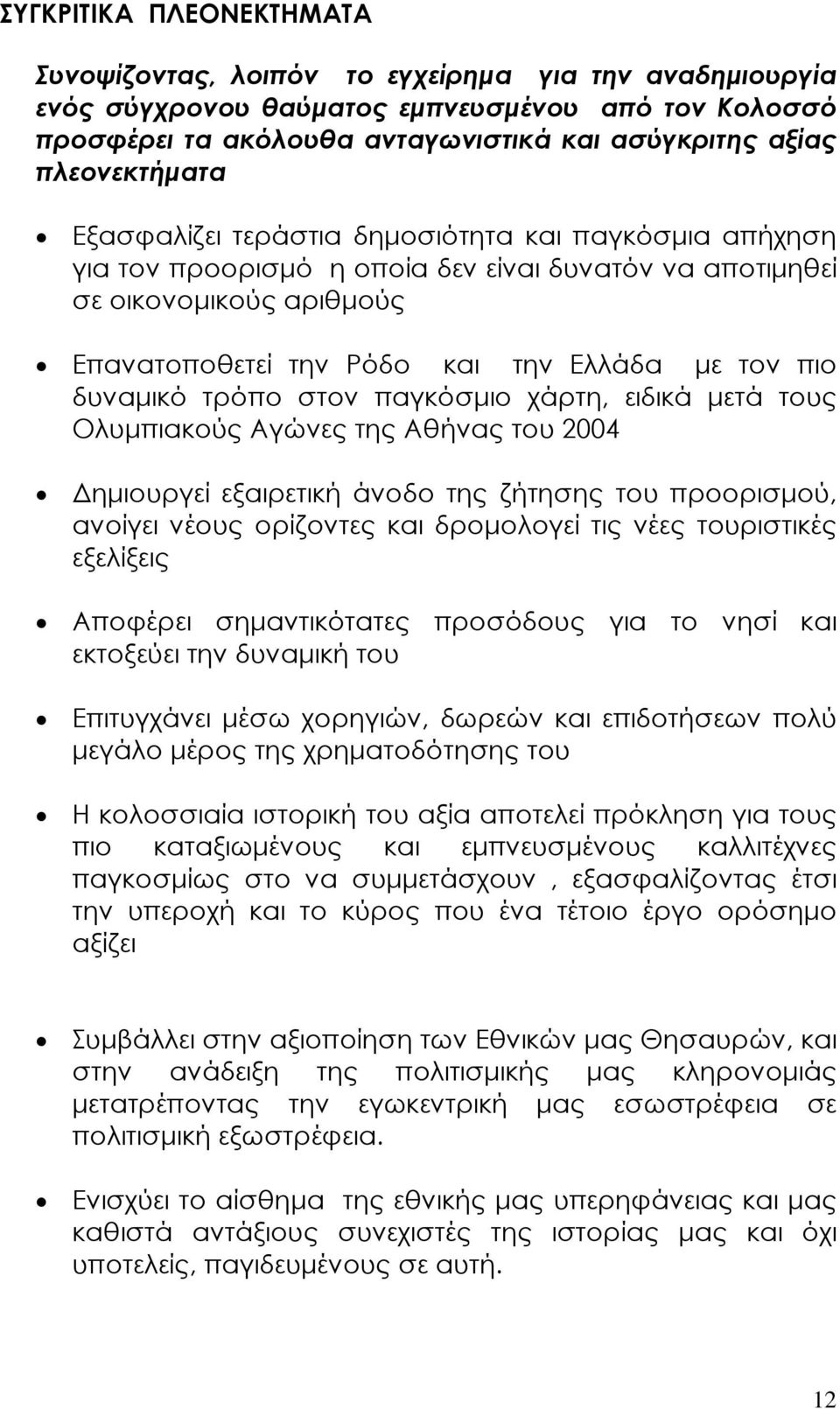 πιο δυναµικό τρόπο στον παγκόσµιο χάρτη, ειδικά µετά τους Ολυµπιακούς Αγώνες της Αθήνας του 2004 ηµιουργεί εξαιρετική άνοδο της ζήτησης του προορισµού, ανοίγει νέους ορίζοντες και δροµολογεί τις νέες