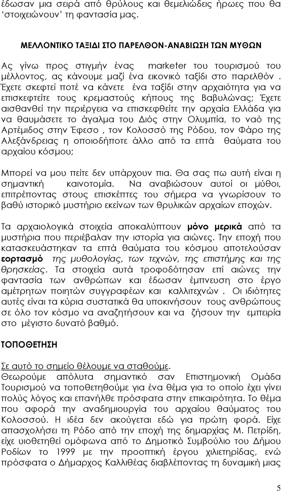 Έχετε σκεφτεί ποτέ να κάνετε ένα ταξίδι στην αρχαιότητα για να επισκεφτείτε τους κρεµαστούς κήπους της Βαβυλώνας; Έχετε αισθανθεί την περιέργεια να επισκεφθείτε την αρχαία Ελλάδα για να θαυµάσετε το