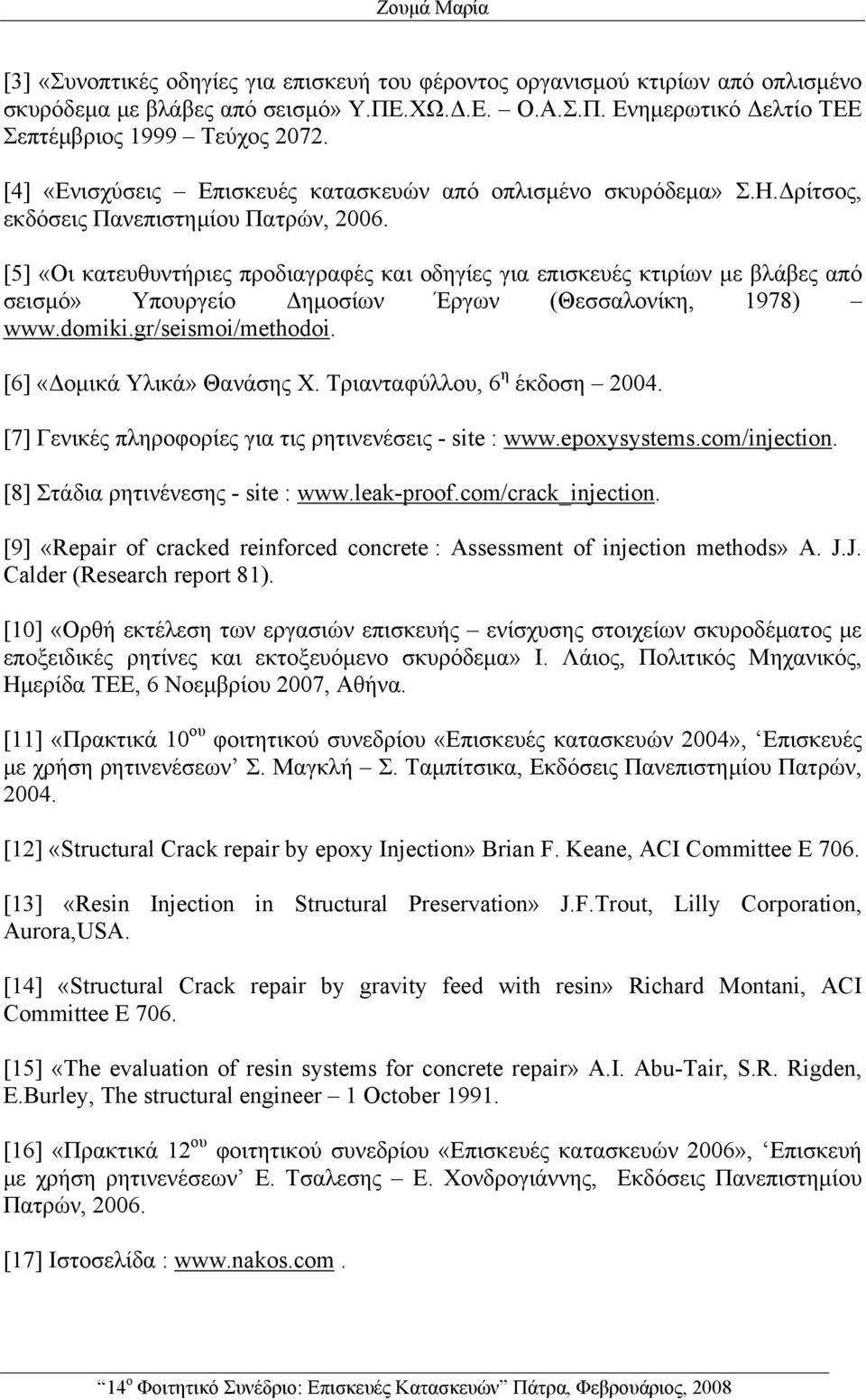 [5] «Οι κατευθυντήριες προδιαγραφές και οδηγίες για επισκευές κτιρίων με βλάβες από σεισμό» Υπουργείο Δημοσίων Έργων (Θεσσαλονίκη, 1978) www.domiki.gr/seismoi/methodoi. [6] «Δομικά Υλικά» Θανάσης Χ.