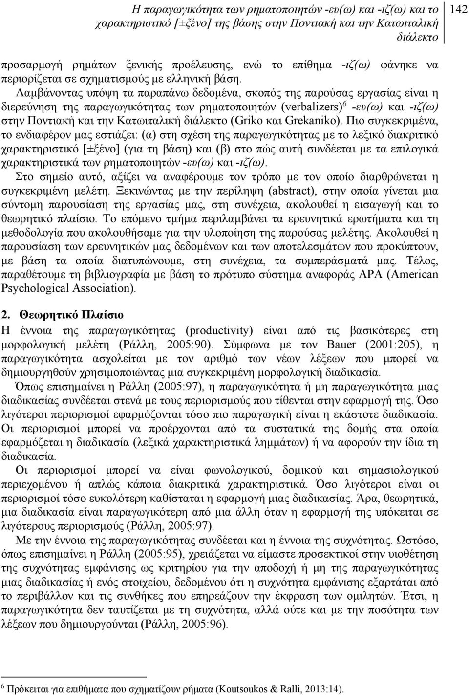 Λαμβάνοντας υπόψη τα παραπάνω δεδομένα, σκοπός της παρούσας εργασίας είναι η διερεύνηση της παραγωγικότητας των ρηματοποιητών (verbalizers) 6 -ευ(ω) και -ιζ(ω) στην Ποντιακή και την Κατωιταλική