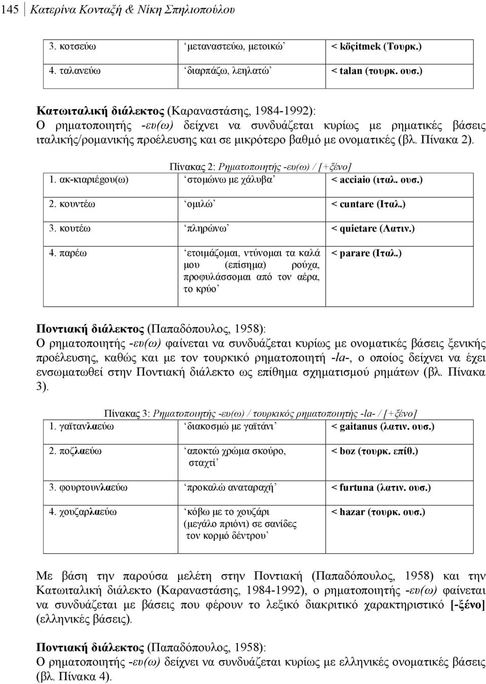 Πίνακα 2). Πίνακας 2: Ρηματοποιητής -ευ(ω) / [+ξένο] 1. ακ-κιαριέgου(ω) στομώνω με χάλυβα < acciaio (ιταλ. ουσ.) 2. κουντέω ομιλώ < cuntare (Ιταλ.) 3. κουτέω πληρώνω < quietare (Λατιν.) 4.