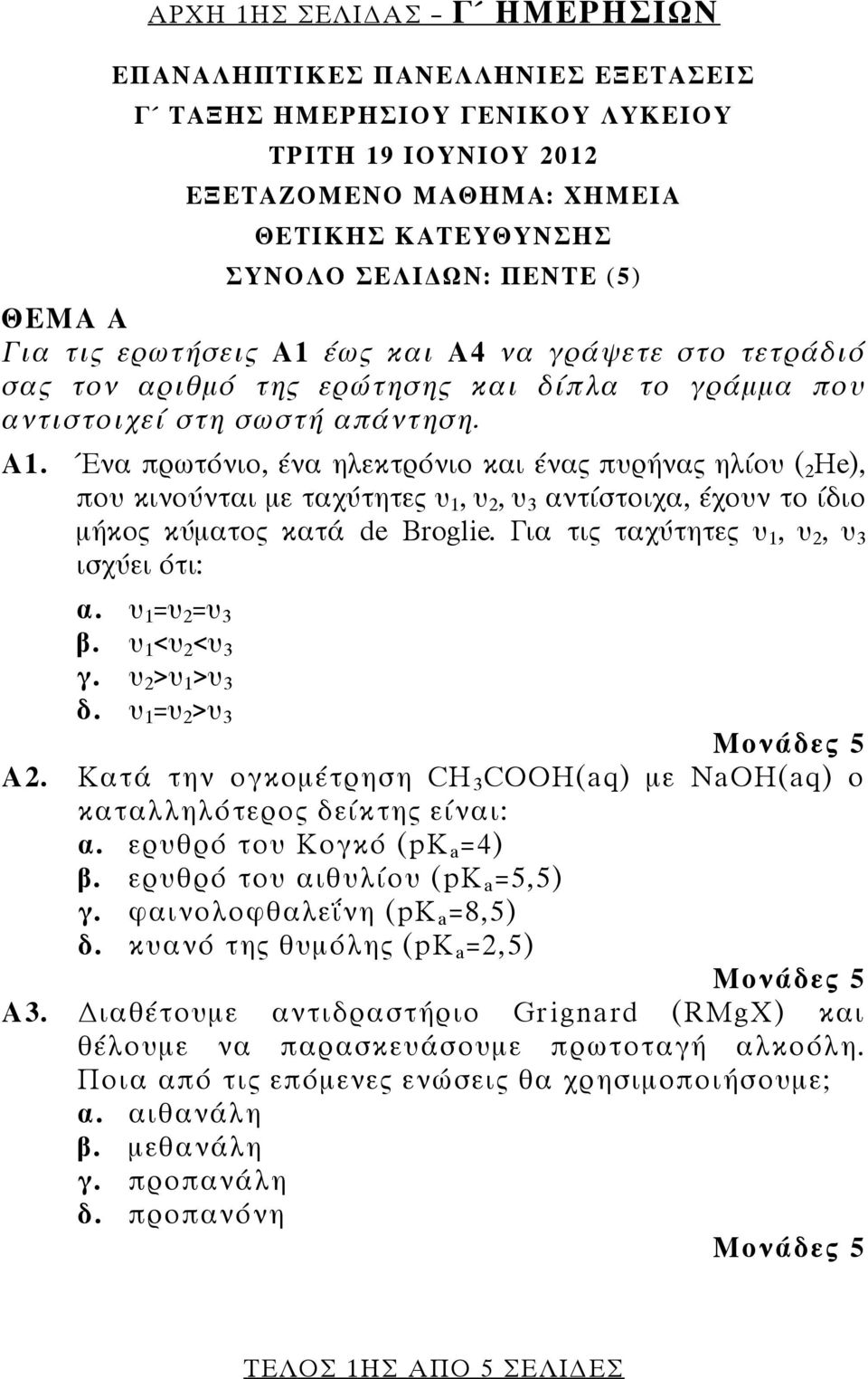 Για τις ταχύτητες υ 1, υ 2, υ 3 ισχύει ότι: α. υ 1 =υ 2 =υ 3 β. υ 1 <υ 2 <υ 3 γ. υ 2 >υ 1 >υ 3 δ. υ 1 =υ 2 >υ 3 Α2. Kατά την ογκομέτρηση CH 3 COOH(aq) με NaOH(aq) ο καταλληλότερος δείκτης είναι: α.