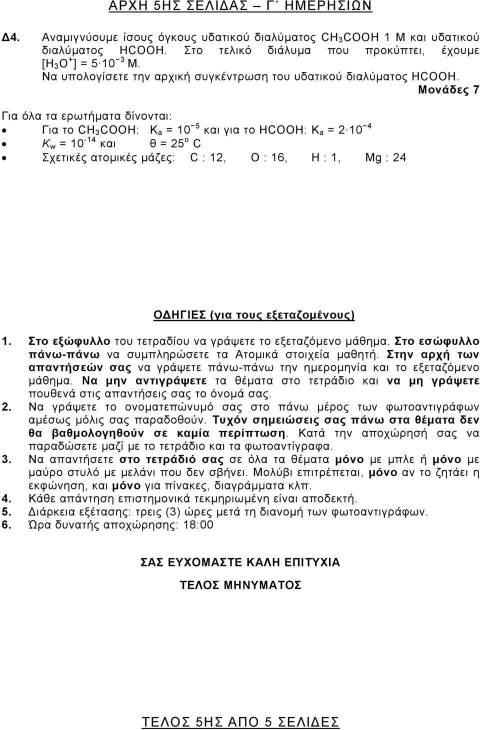 Μονάδες 7 Για όλα τα ερωτήματα δίνονται: Για το CΗ 3 COOΗ: Κ a = 10 5 και για το ΗCOOH: Κ a = 2 10 4 Κ w = 10-14 και θ = 25 ο C Σχετικές ατομικές μάζες: C : 12, O : 16, H : 1, Mg : 24 ΟΔΗΓΙΕΣ (για