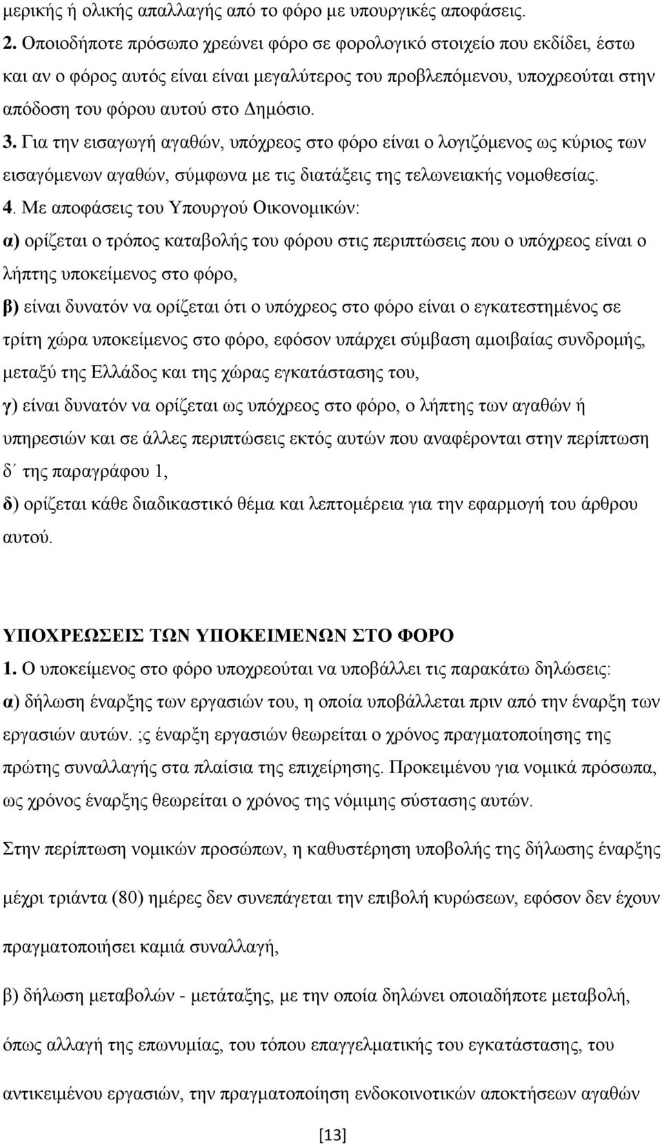 Για την εισαγωγή αγαθών, υπόχρεος στο φόρο είναι ο λογιζόμενος ως κύριος των εισαγόμενων αγαθών, σύμφωνα με τις διατάξεις της τελωνειακής νομοθεσίας. 4.