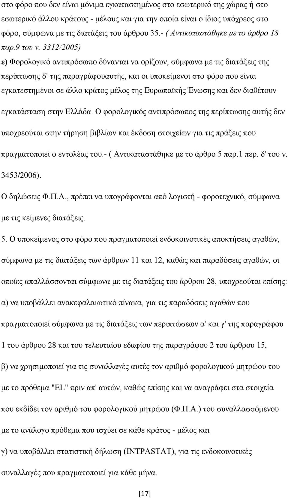 3312/2005) ε) Φορολογικό αντιπρόσωπο δύνανται να ορίζουν, σύμφωνα με τις διατάξεις της περίπτωσης δ' της παραγράφουαυτής, και οι υποκείμενοι στο φόρο που είναι εγκατεστημένοι σε άλλο κράτος μέλος της