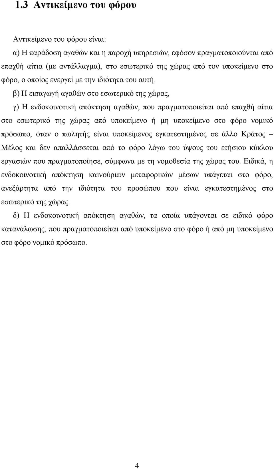 β) Η εισαγωγή αγαθών στο εσωτερικό της χώρας, γ) Η ενδοκοινοτική απόκτηση αγαθών, που πραγματοποιείται από επαχθή αίτια στο εσωτερικό της χώρας από υποκείμενο ή μη υποκείμενο στο φόρο νομικό πρόσωπο,