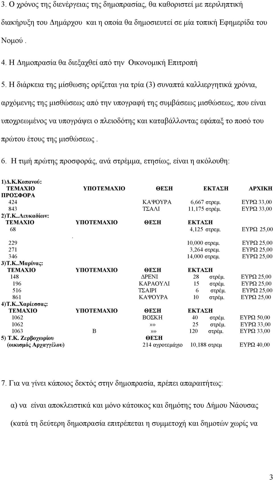 Η διάρκεια της μίσθωσης ορίζεται για τρία (3) συναπτά καλλιεργητικά χρόνια, αρχόμενης της μισθώσεως από την υπογραφή της συμβάσεως μισθώσεως, που είναι υποχρεωμένος να υπογράψει ο πλειοδότης και