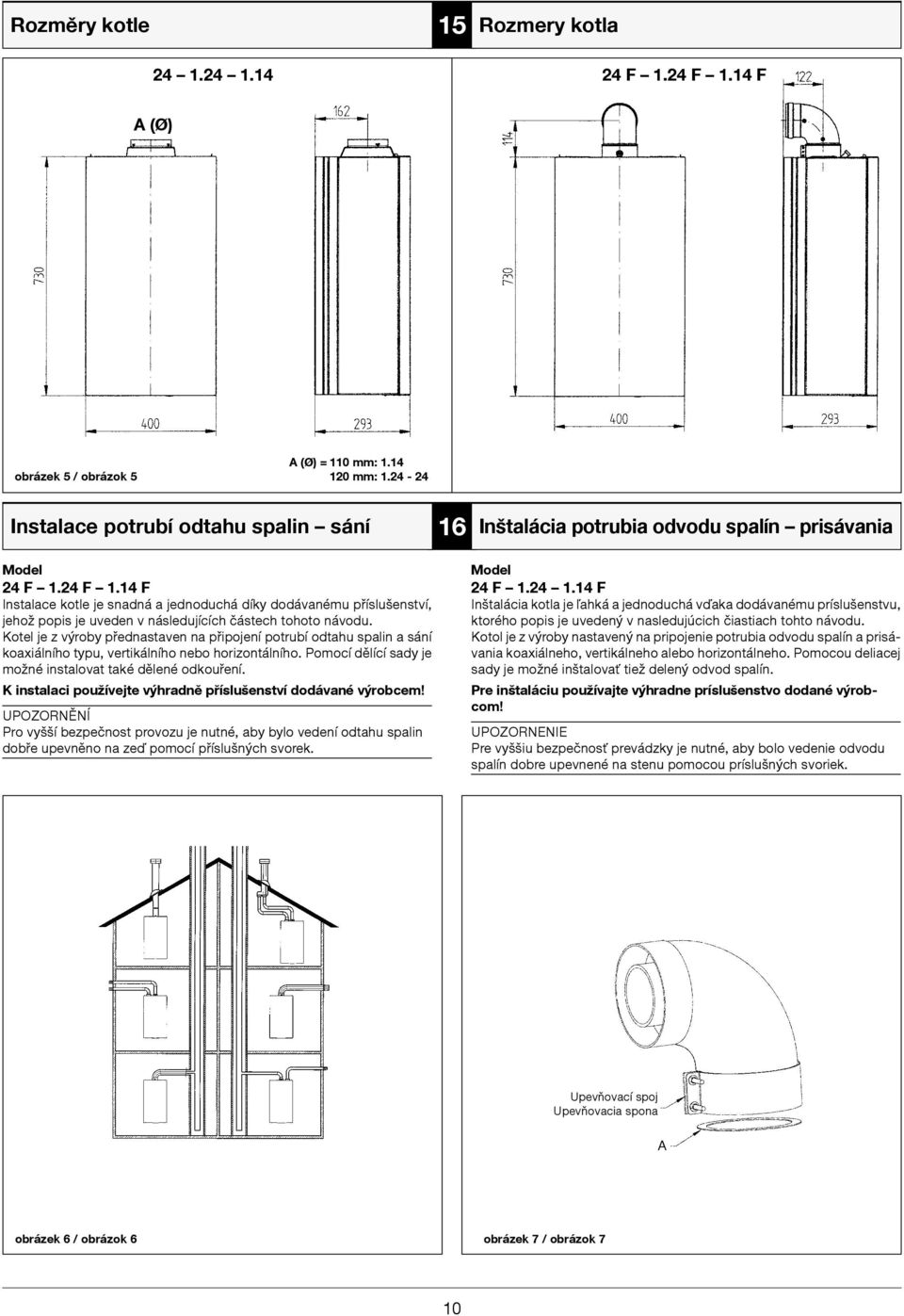 K instalaci používejte výhradně příslušenství dodávané výrobcem! UPOZORNĚNÍ Pro vyšší bezpečnost provozu je nutné, aby bylo vedení odtahu spalin dobře upevněno na zeď pomocí příslušných svorek.