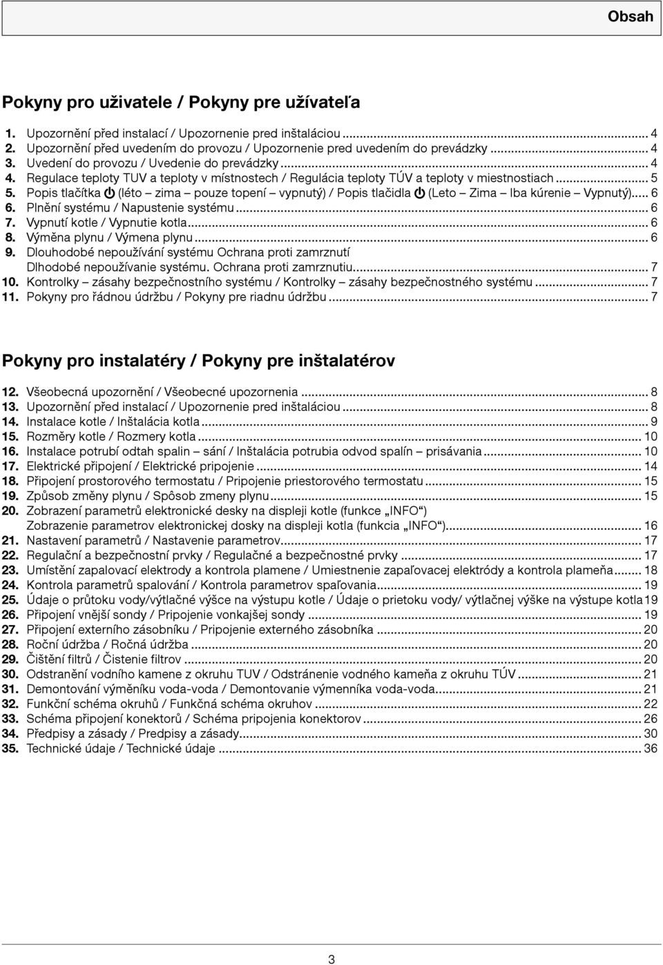 Popis tlačítka (léto zima pouze topení vypnutý) / Popis tlačidla (Leto Zima Iba kúrenie Vypnutý)... 6 6. Plnění systému / Napustenie systému... 6 7. Vypnutí kotle / Vypnutie kotla... 6 8.