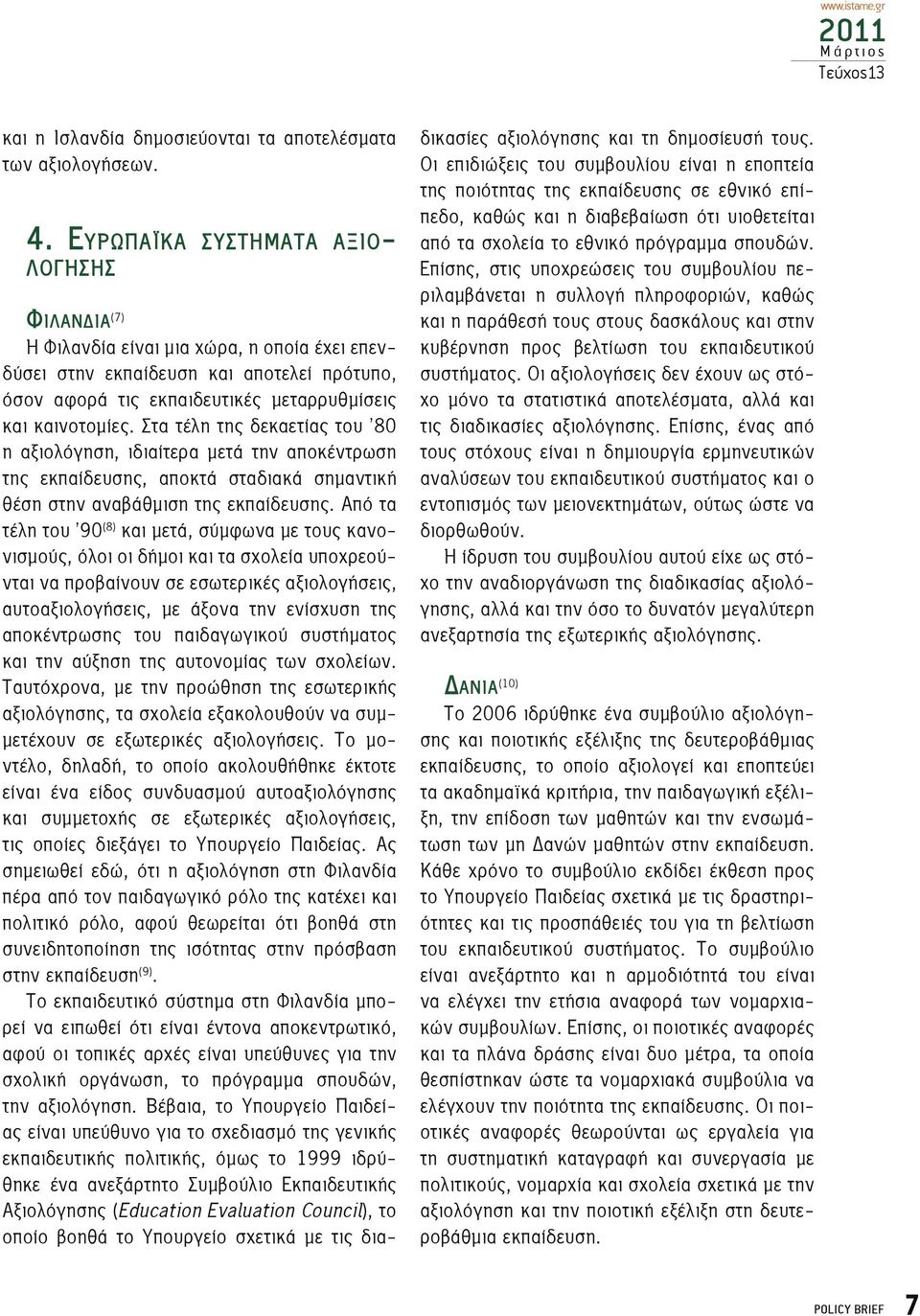 μεταρρυθμίσεις και καινοτομίες. Στα τέλη της δεκαετίας του 80 η αξιολόγηση, ιδιαίτερα μετά την αποκέντρωση της εκπαίδευσης, αποκτά σταδιακά σημαντική θέση στην αναβάθμιση της εκπαίδευσης.