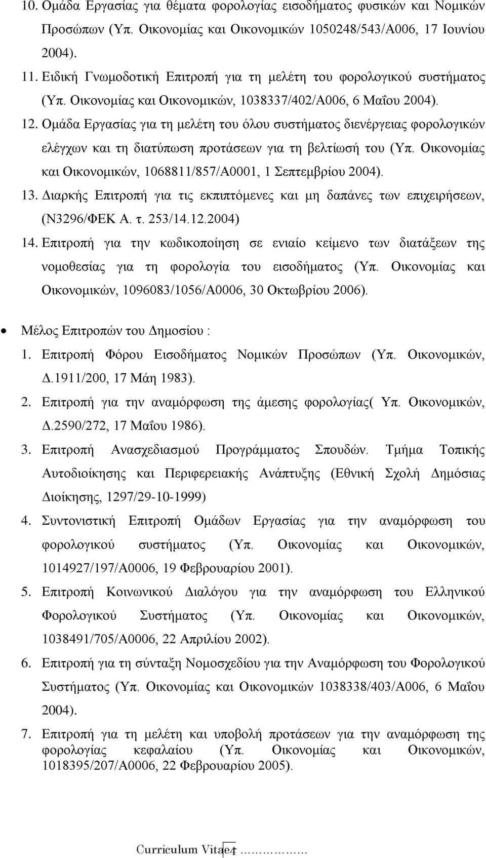 Ομάδα Εργασίας για τη μελέτη του όλου συστήματος διενέργειας φορολογικών ελέγχων και τη διατύπωση προτάσεων για τη βελτίωσή του (Υπ. Οικονομίας και Οικονομικών, 1068811/857/Α0001, 1 Σεπτεμβρίου 2004).