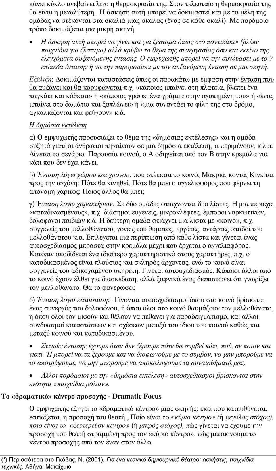 Η άσκηση αυτή μπορεί να γίνει και για ζέσταμα όπως «το ποντικάκι» (βλέπε παιχνίδια για ζέσταμα) αλλά κρύβει το θέμα της συνεργασίας όσο και εκείνο της ελεγχόμενα αυξανόμενης έντασης.