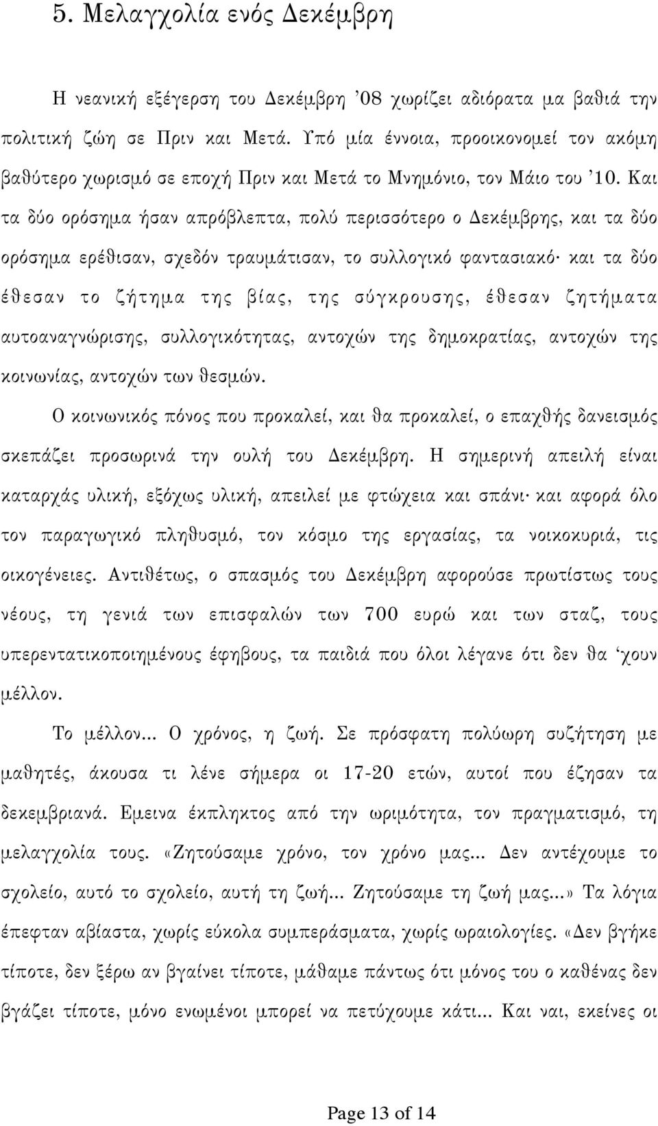 Και τα δύο ορόσημα ήσαν απρόβλεπτα, πολύ περισσότερο ο Δεκέμβρης, και τα δύο ορόσημα ερέθισαν, σχεδόν τραυμάτισαν, το συλλογικό φαντασιακό και τα δύο έθεσαν το ζήτημα της βίας, της σύγκρουσης, έθεσαν