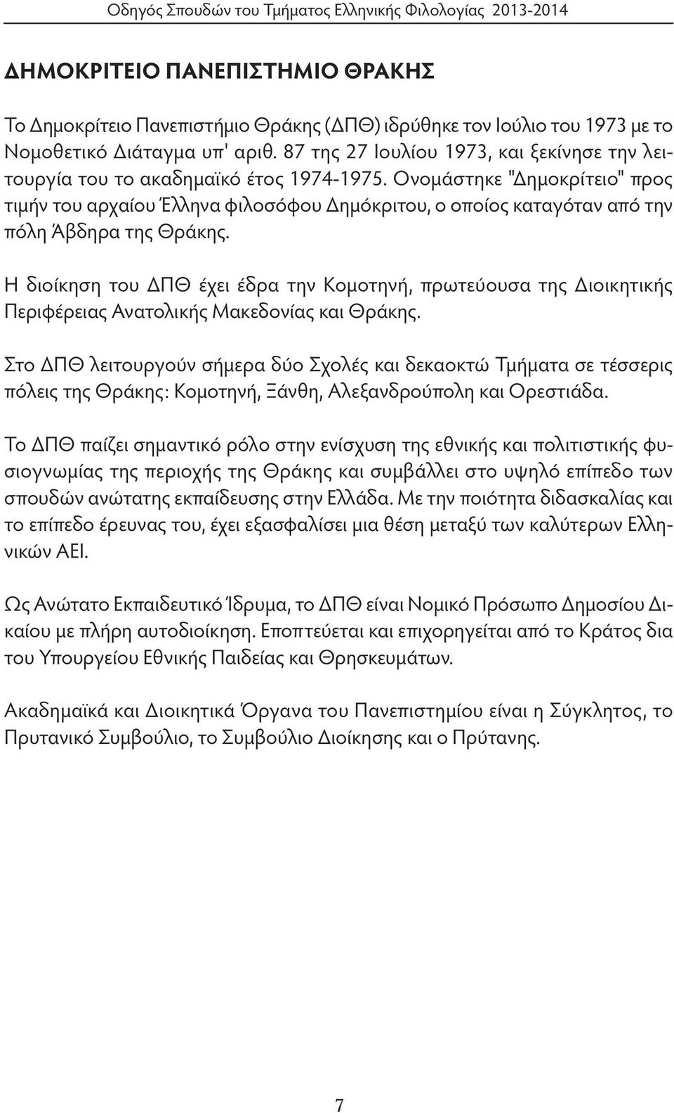 Ονομάστηκε "Δημοκρίτειο" προς τιμήν του αρχαίου Έλληνα φιλοσόφου Δημόκριτου, ο οποίος καταγόταν από την πόλη Άβδηρα της Θράκης.