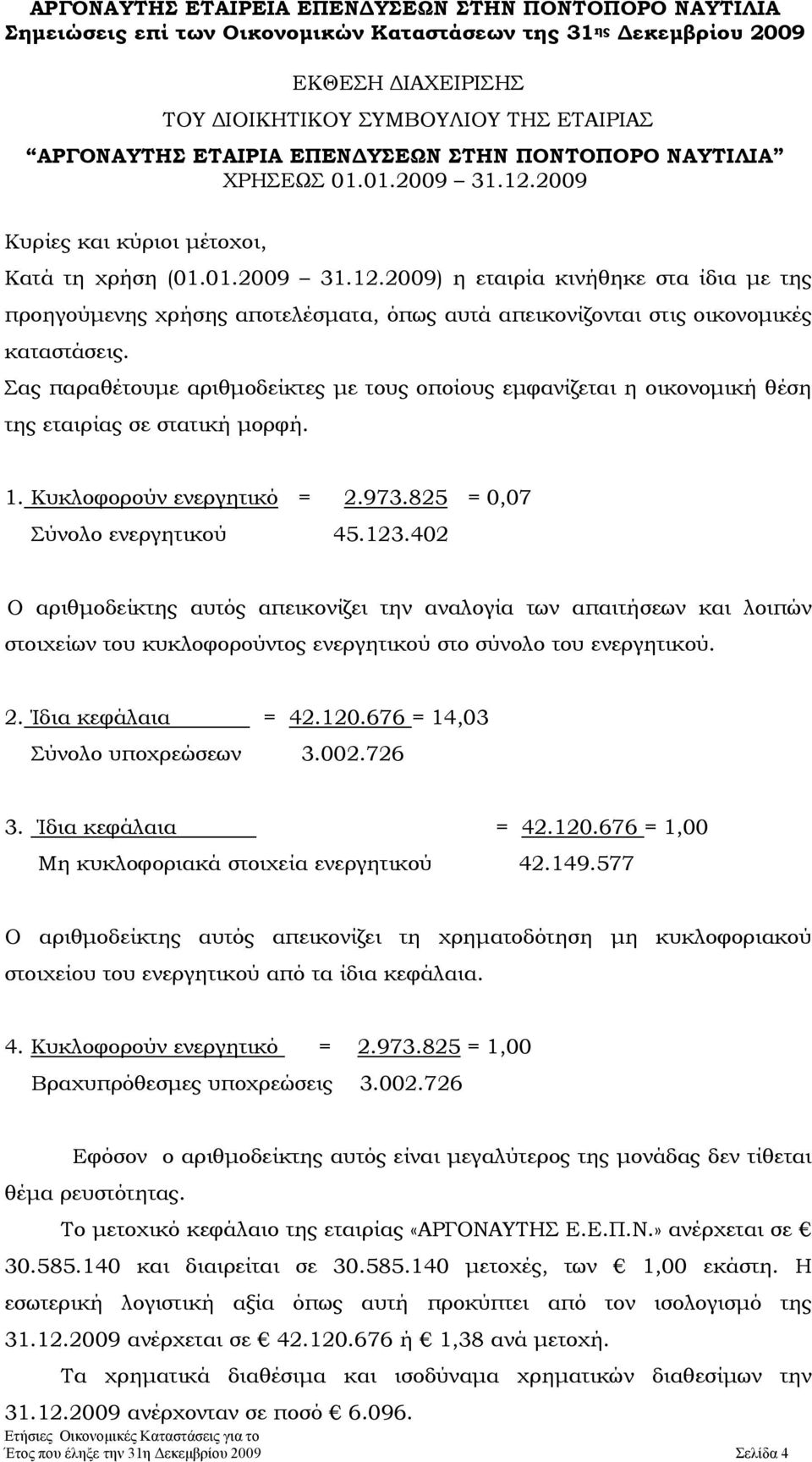 Σας παραθέτουμε αριθμοδείκτες με τους οποίους εμφανίζεται η οικονομική θέση της εταιρίας σε στατική μορφή. 1. Kυκλοφορούν ενεργητικό = 2.973.825 = 0,07 Σύνολο ενεργητικού 45.123.